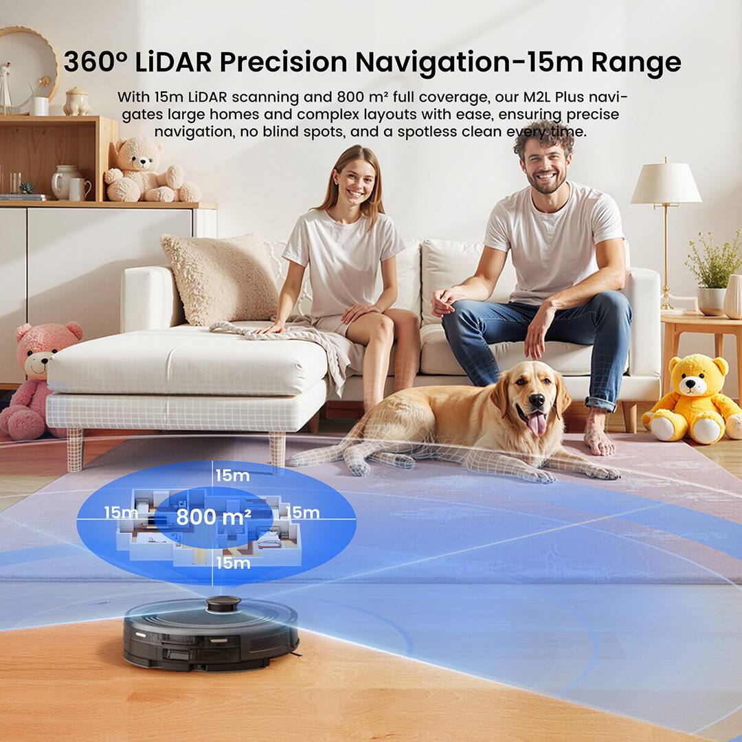 360° LiDAR Precision Navigation-15m Range

With 15m LiDAR scanning and 800 m² full coverage, our M2L Plus navigates large homes and complex layouts with ease, ensuring precise navigation, no blind spots, and a spotless clean every time.