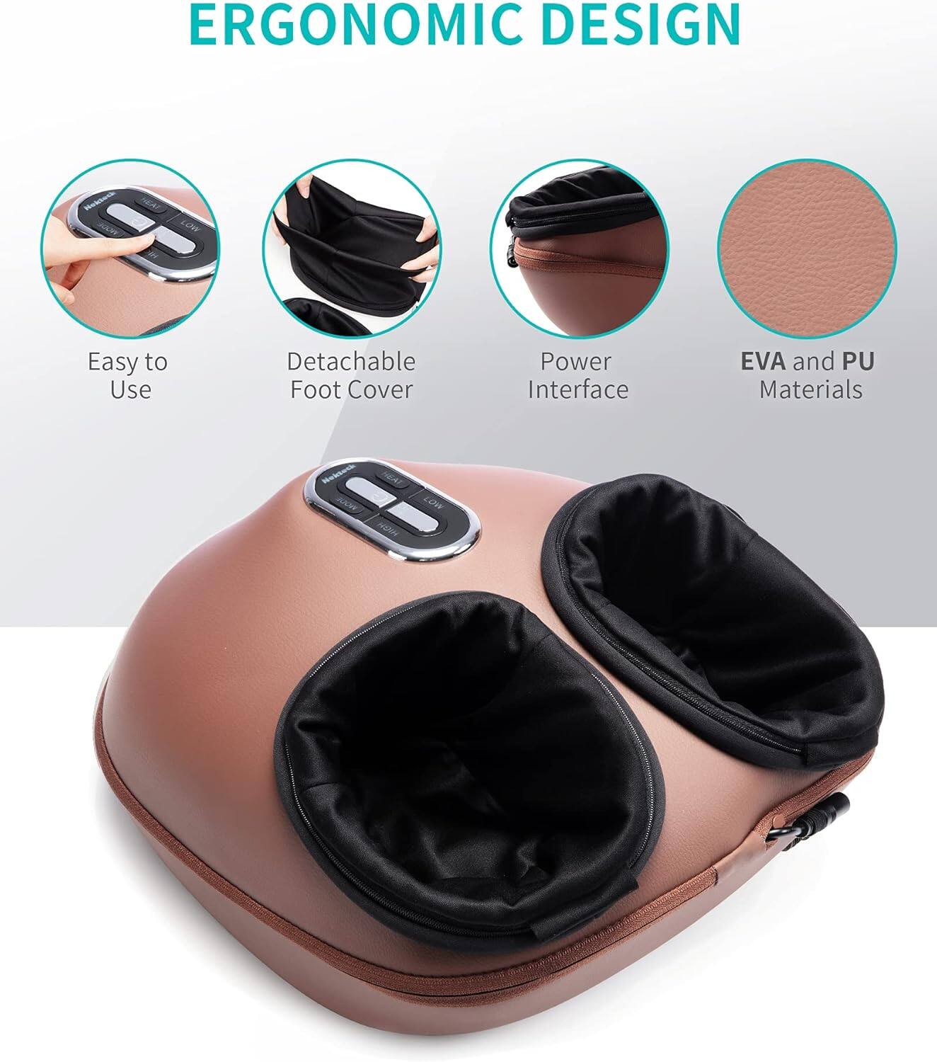 ERGONOMIC DESIGN

- Easy to Use
- Detachable Foot Cover
- Power Interface
- EVA and PU Materials

Nekteck MODE
- HEAT HIGH
- LOW