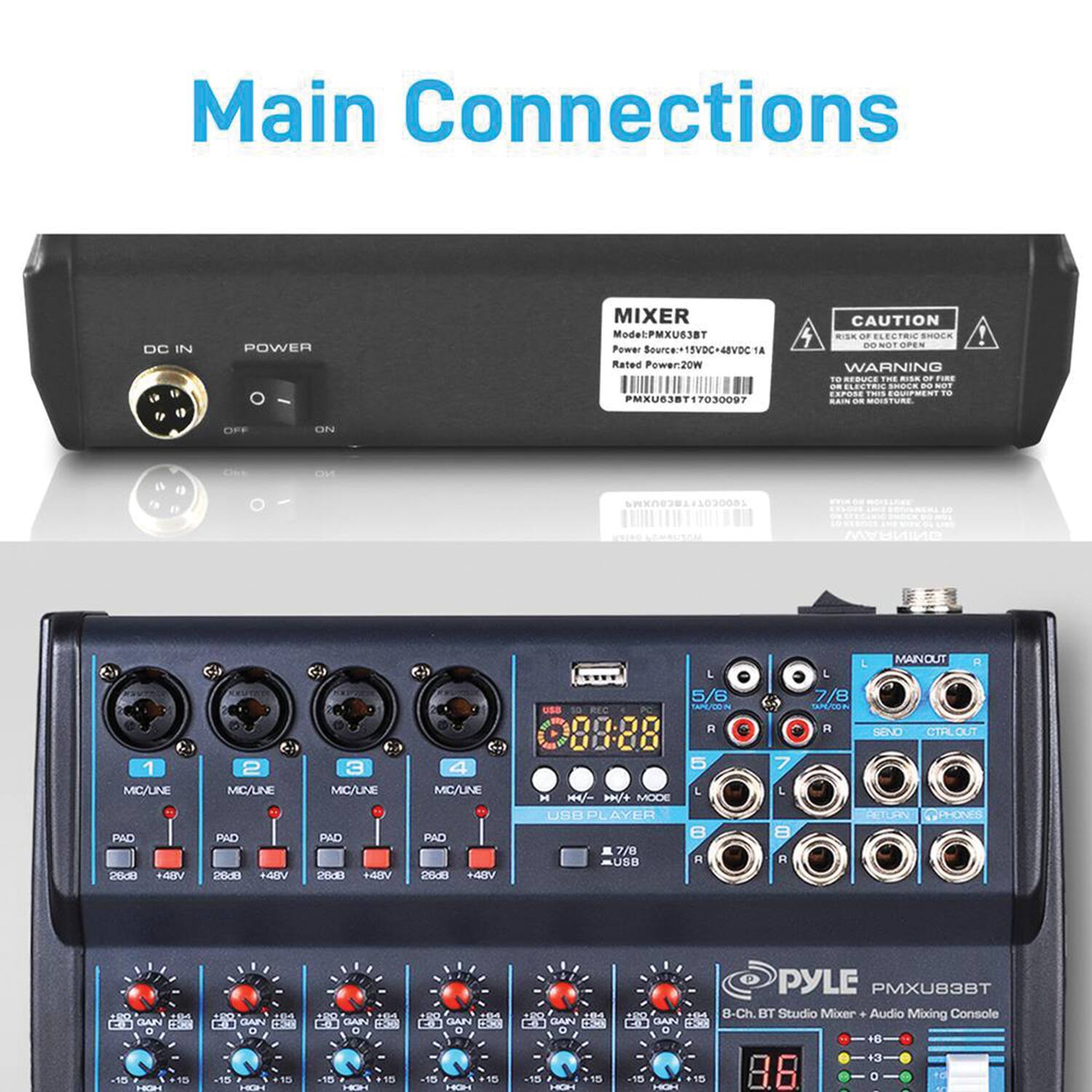 **Main Connections**

**MIXER**
- Model: PMXU63BT
- Power Source: +15VDC - 48VDC 1A
- Rated Power: 20W
- PMXU63BT17030097

**CAUTION**
- RISK OF ELECTRIC SHOCK
- DO NOT OPEN
- WARNING
- TO REDUCE THE RISK OF FIRE, ELECTRIC SHOCK, AND OTHER HAZARDS, DO NOT EXPOSE THIS APPLIANCE TO RAIN OR MOISTURE.

**PYLE**
- PMXU63BT
- 8-Ch. BT Studio Mixer + Audio Mixing Console

**Main Connections**
- DC IN
- POWER (OFF/ON)

**Inputs**
- MIC/LINE 1
- MIC/LINE 2
- MIC/LINE 3
- MIC/LINE 4
- MIC/LINE 5
- MIC/LINE 6
- MIC/LINE 7
- MIC/LINE 8

**PAD**
- 26dB +48V

**GAIN**
- -15 to +15

**Main Out**
- L
- R