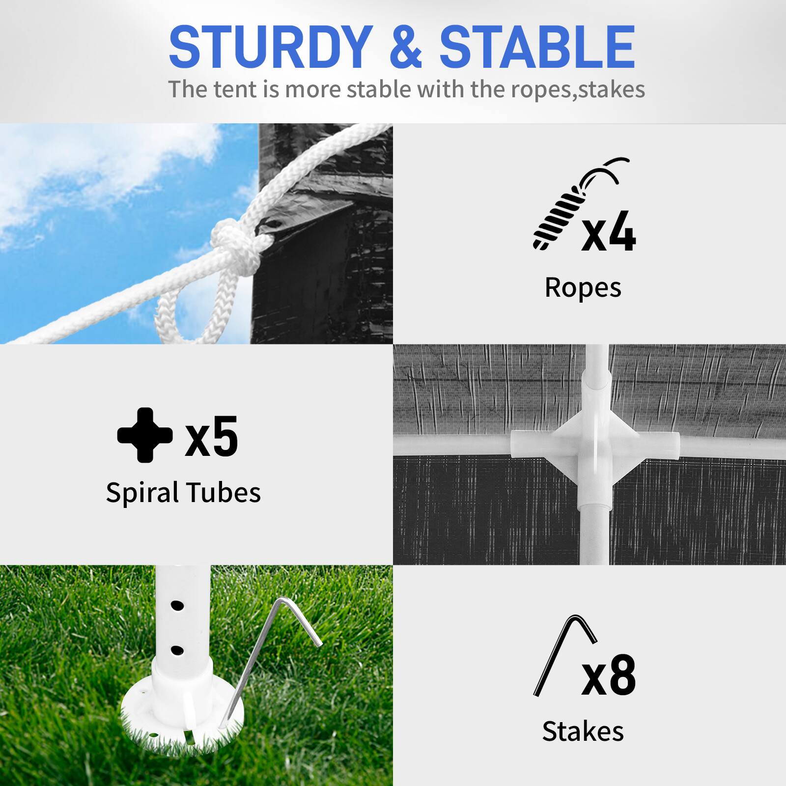 STURDY & STABLE  
The tent is more stable with the ropes, stakes  

- Ropes x4  
- Spiral Tubes x5  
- Stakes x8