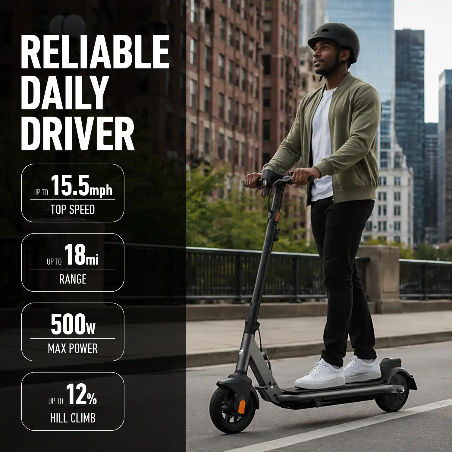 RELIABLE DAILY DRIVER  
UP TO 15.5mph TOP SPEED  
UP TO 18mi RANGE  
500w MAX POWER  
UP TO 12% HILL CLIMB