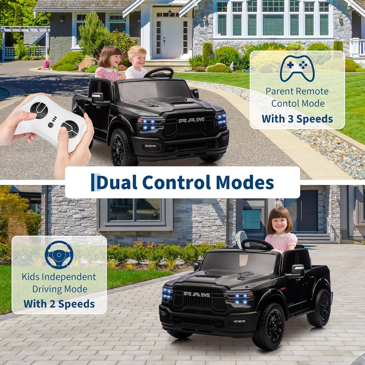 Parent Remote Control Mode  
With 3 Speeds  

Dual Control Modes  

Kids Independent Driving Mode  
With 2 Speeds
