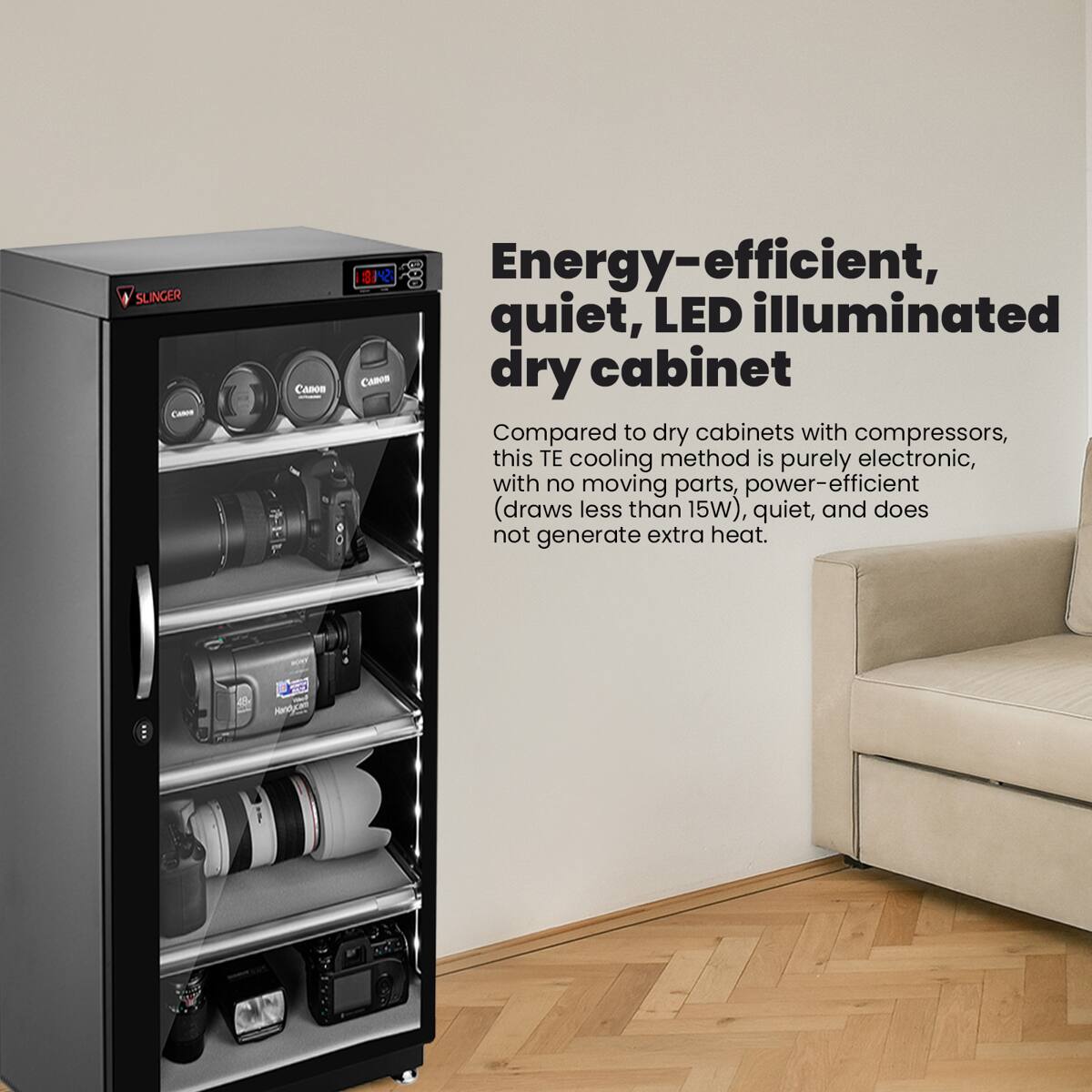 SLINGER  
Canon  
142  
Energy-efficient, quiet, LED illuminated Canon dry cabinet  
Compared to dry cabinets with compressors, this TE cooling method is purely electronic, with no moving parts, power-efficient (draws less than 15W), quiet, and does not generate extra heat.