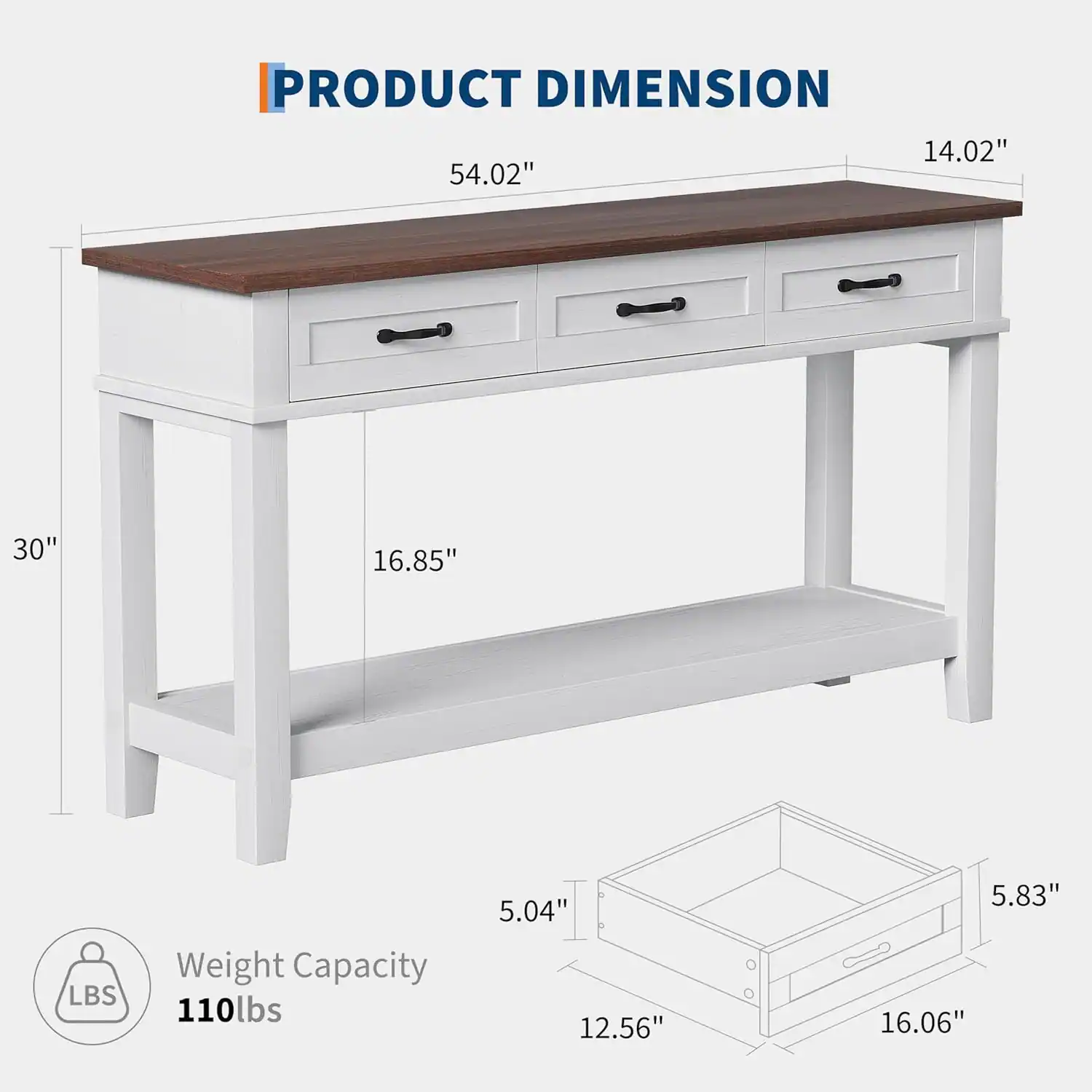 PRODUCT DIMENSION

- Length: 54.02"
- Width: 14.02"
- Height: 30"
- Shelf Height: 16.85"
- Drawer Height: 5.04"
- Drawer Width: 12.56"
- Drawer Depth: 5.83"
- Drawer Length: 16.06"

Weight Capacity: 110 lbs