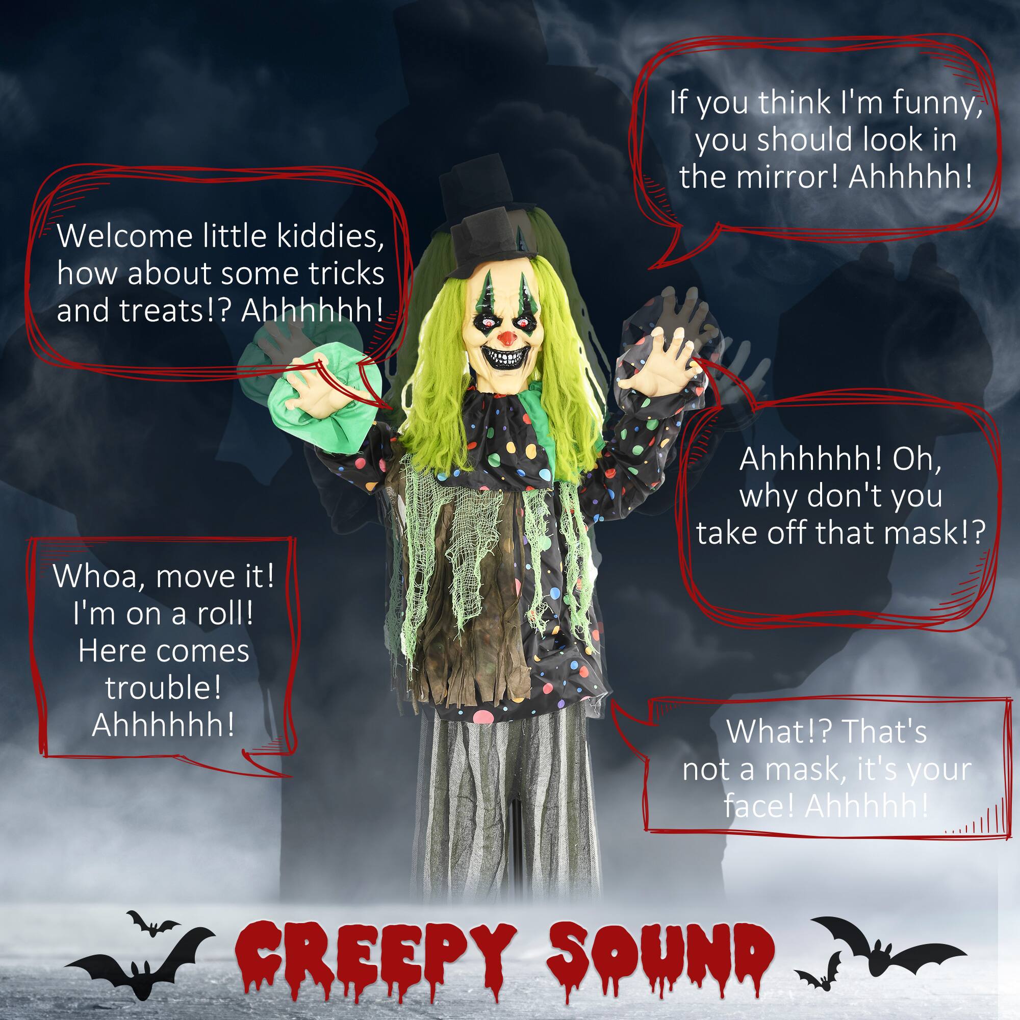 - Welcome little kiddies, how about some tricks and treats!? Ahhhhhh!

- If you think I'm funny, you should look in the mirror! Ahhhh!

- Ahhhhhh! Oh, why don't you take off that mask!?

- What!? That's not a mask, it's your face! Ahhhh!

- Whoa, move it! I'm on a roll! Here comes trouble! Ahhhhhh!

- CREEPY SOUND