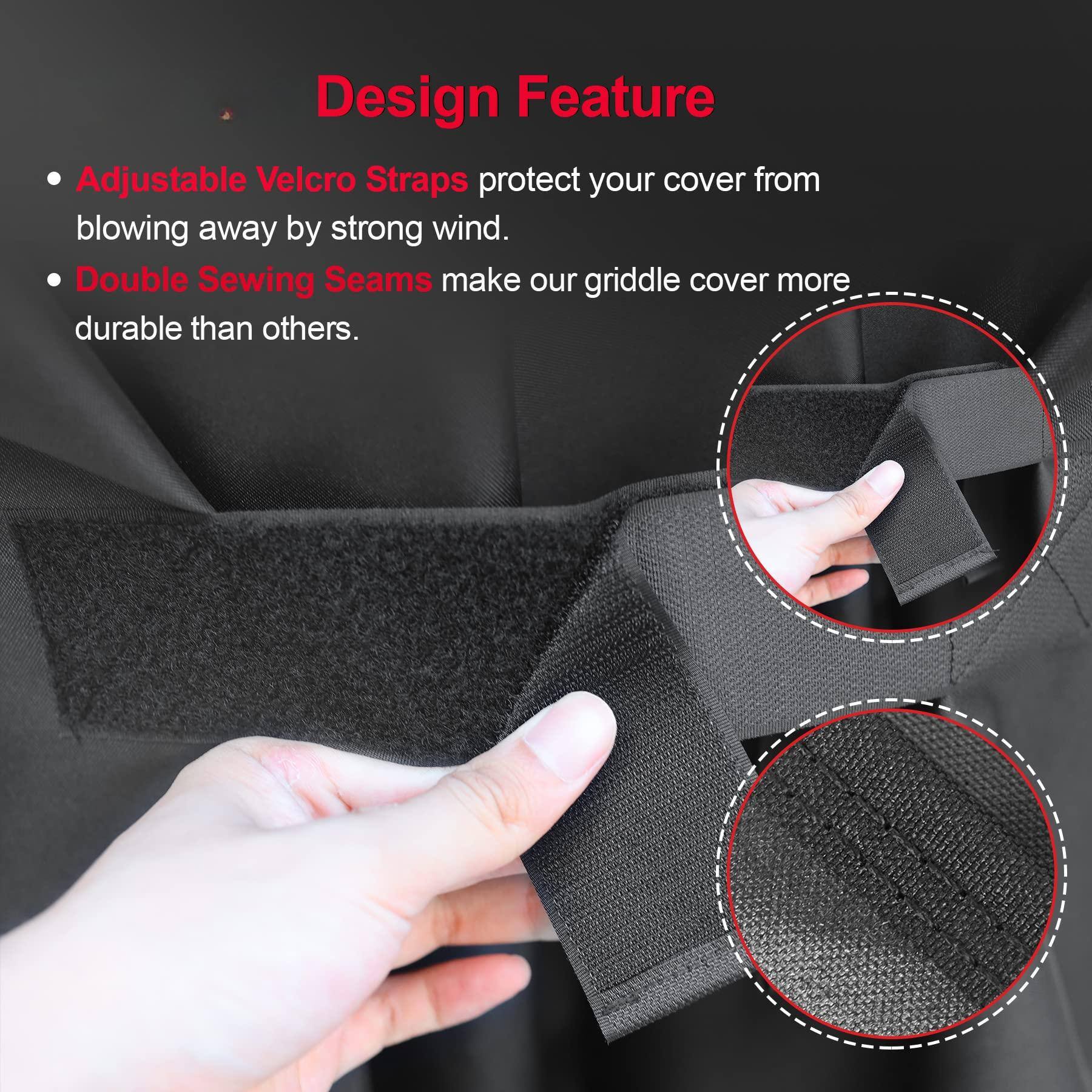 Design Feature

- Adjustable Velcro Straps protect your cover from blowing away by strong wind.
- Double Sewing Seams make our griddle cover more durable than others.