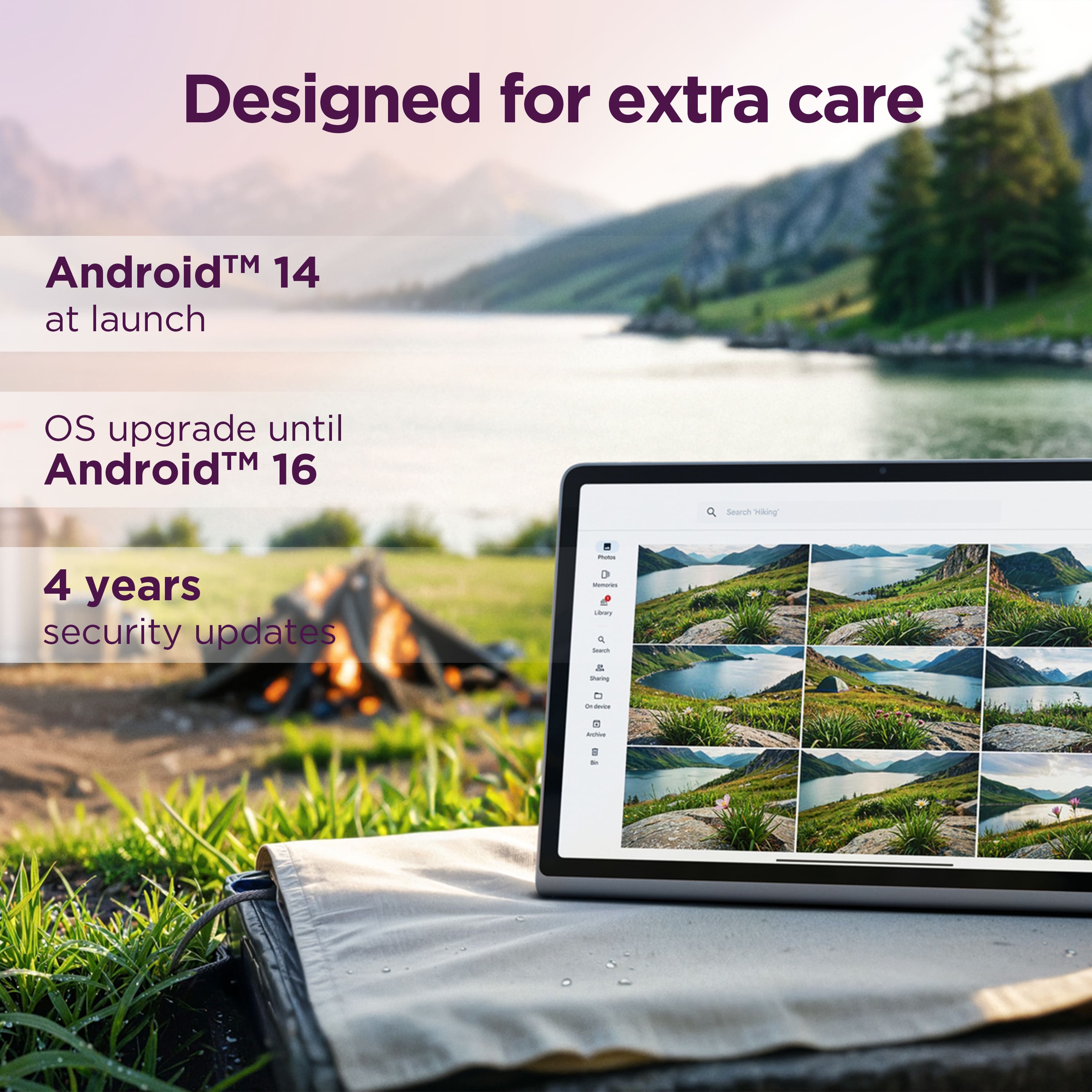 Designed for extra care, AndroidTM 14 at launch, OS upgrade until AndroidTM 16, 4 years of security updates.