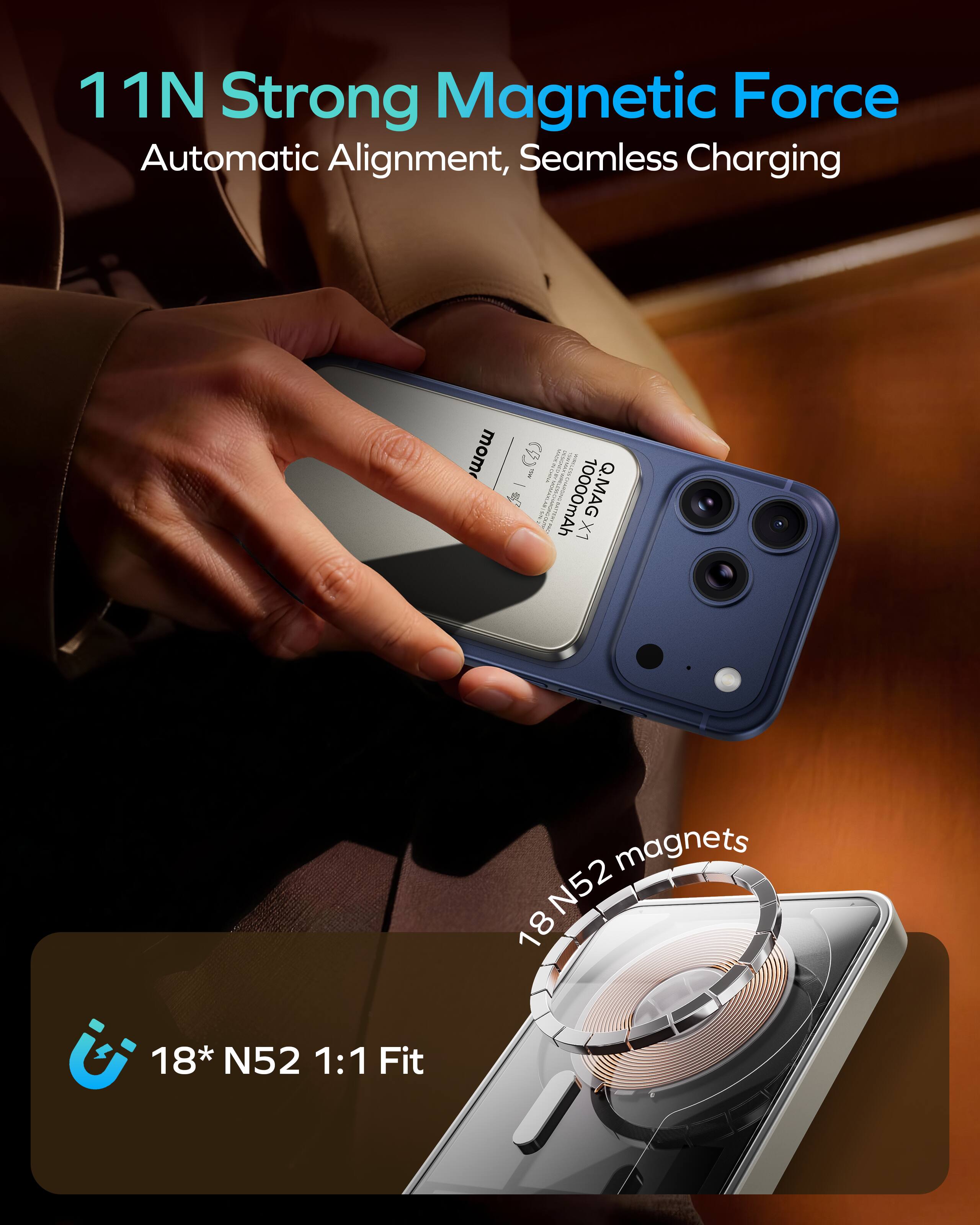 11N Strong Magnetic Force Automatic Alignment, Seamless Charging  
10000mAh Q.MAG X1  
18* N52 1:1 Fit  
18 N52 magnets