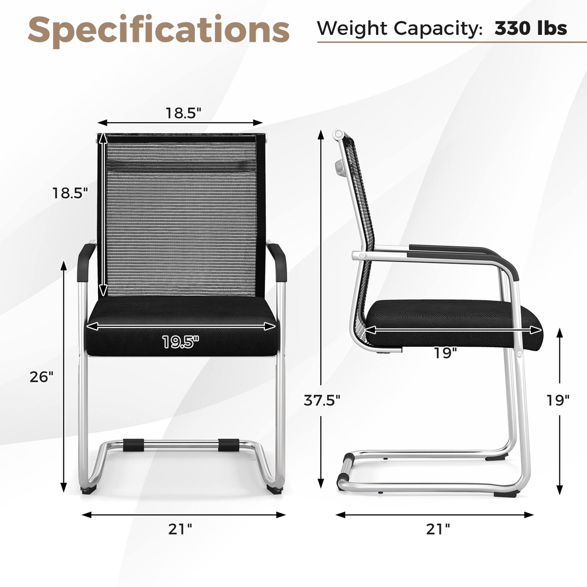 Specifications:
Weight Capacity: 330 lbs
Dimensions: 18.5" x 18.5" x 26"
Frame: 19.5" x 37.5"
Seat: 19" x 19"
Backrest: 21" x 21"
