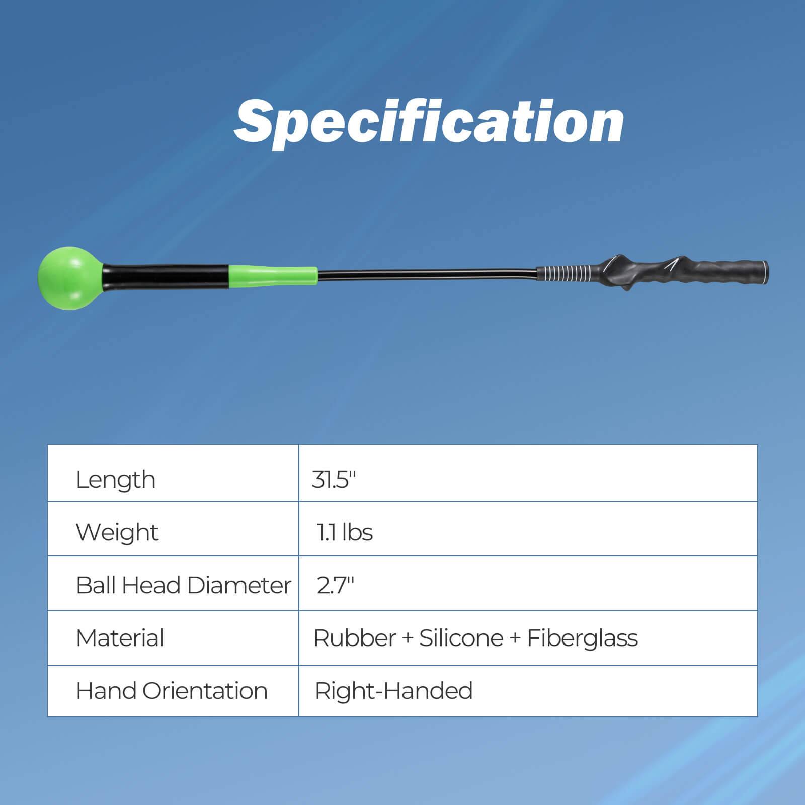 Specification

- Length: 31.5"
- Weight: 1.1 lbs
- Ball Head Diameter: 2.7"
- Material: Rubber + Silicone + Fiberglass
- Hand Orientation: Right-Handed