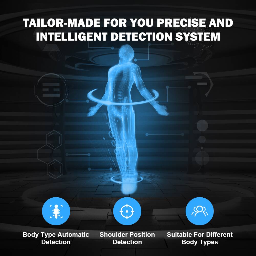 TAILOR-MADE FOR YOU PRECISE AND INTELLIGENT DETECTION SYSTEM  Body Type Automatic Detection Shoulder Position Detection Suitable For Different Body Types
