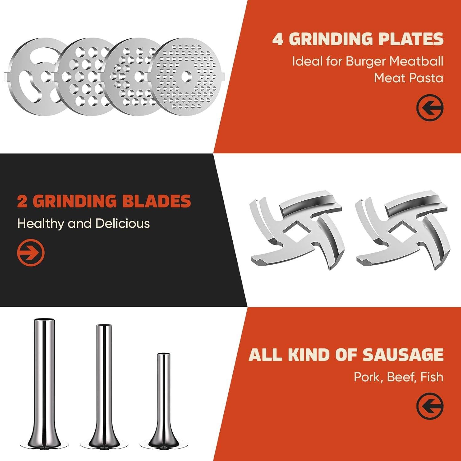 4 GRINDING PLATES  
Ideal for Burger Meatball Meat Pasta  

2 GRINDING BLADES  
Healthy and Delicious  

ALL KIND OF SAUSAGE  
Pork, Beef, Fish