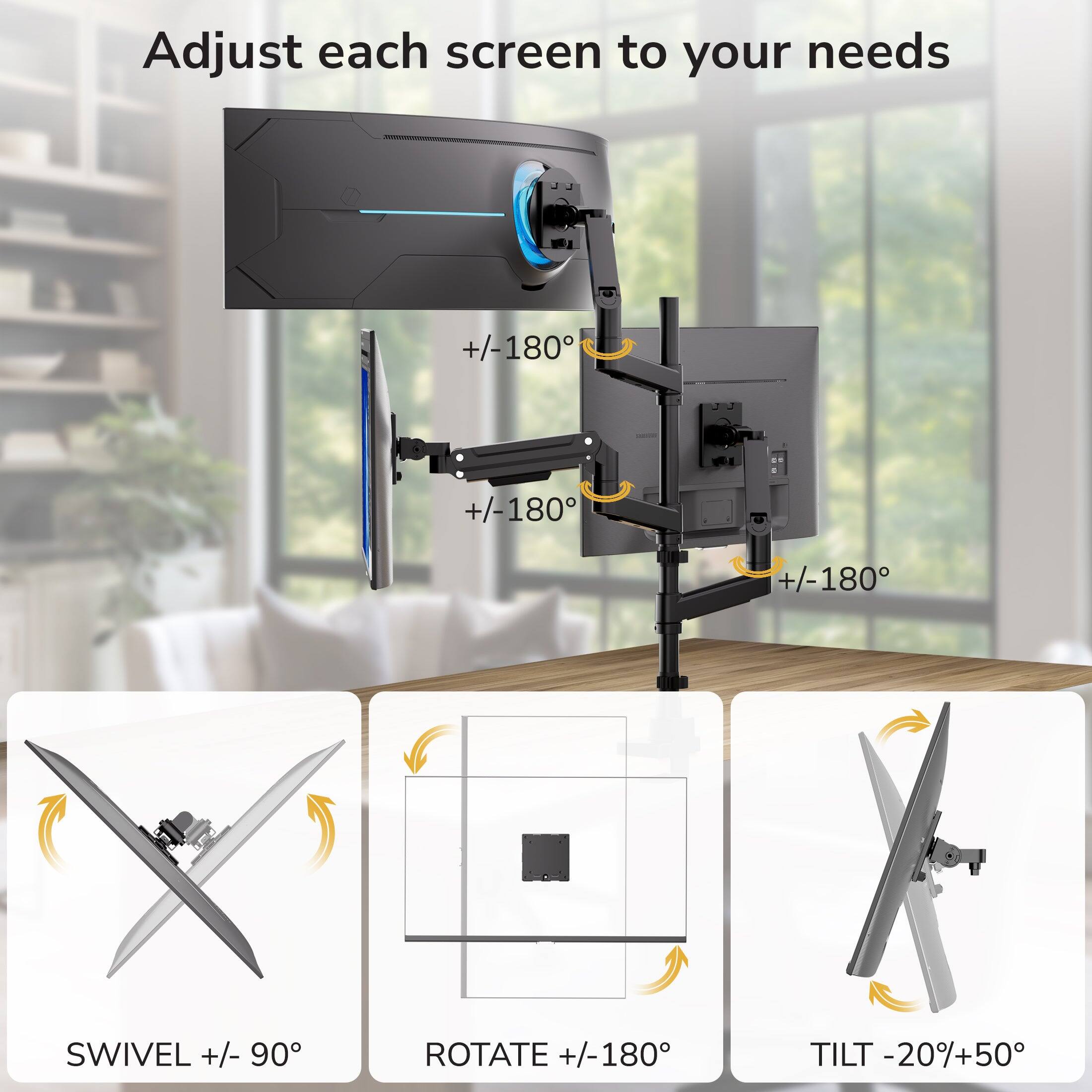 Adjust each screen to your needs  
+/-180  
+/-180  
+/-180  
SWIVEL +/- 90  
ROTATE +/- 180  
TILT -20%+50