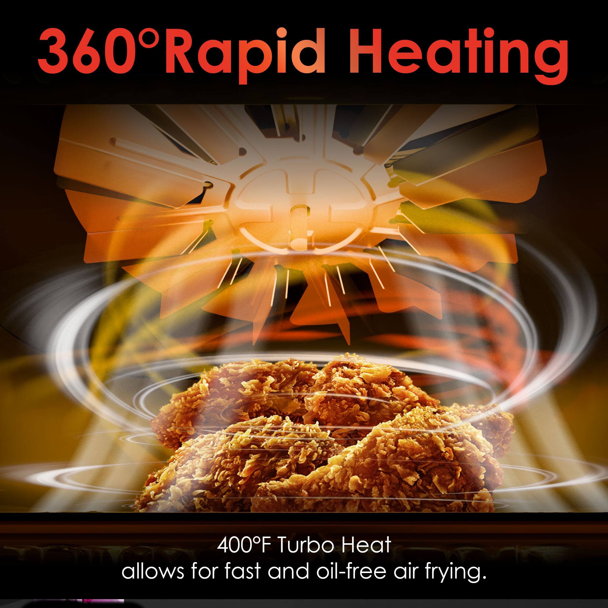 360° Rapid Heating

400°F Turbo Heat allows for fast and oil-free air frying.