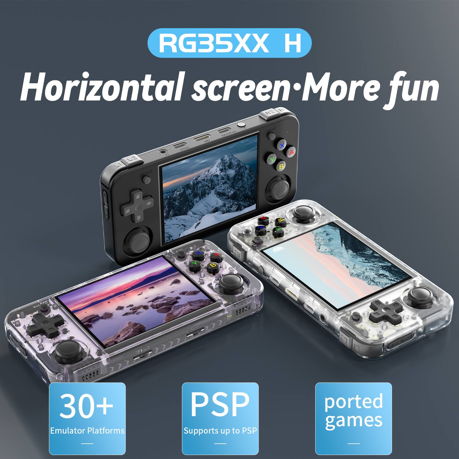 RG35XX H Horizontal screen - More fun
30+ Emulator Platforms
PSP Supports up to PSP
ported games