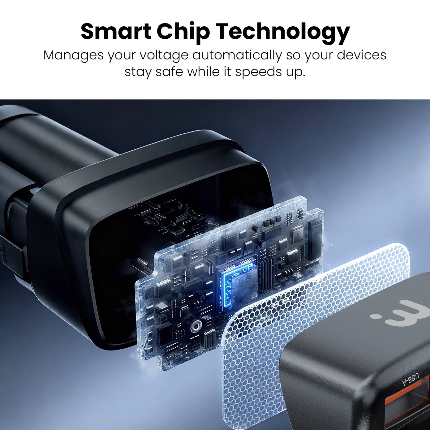 Smart Chip Technology  
Manages your voltage automatically so your devices stay safe while it speeds up.