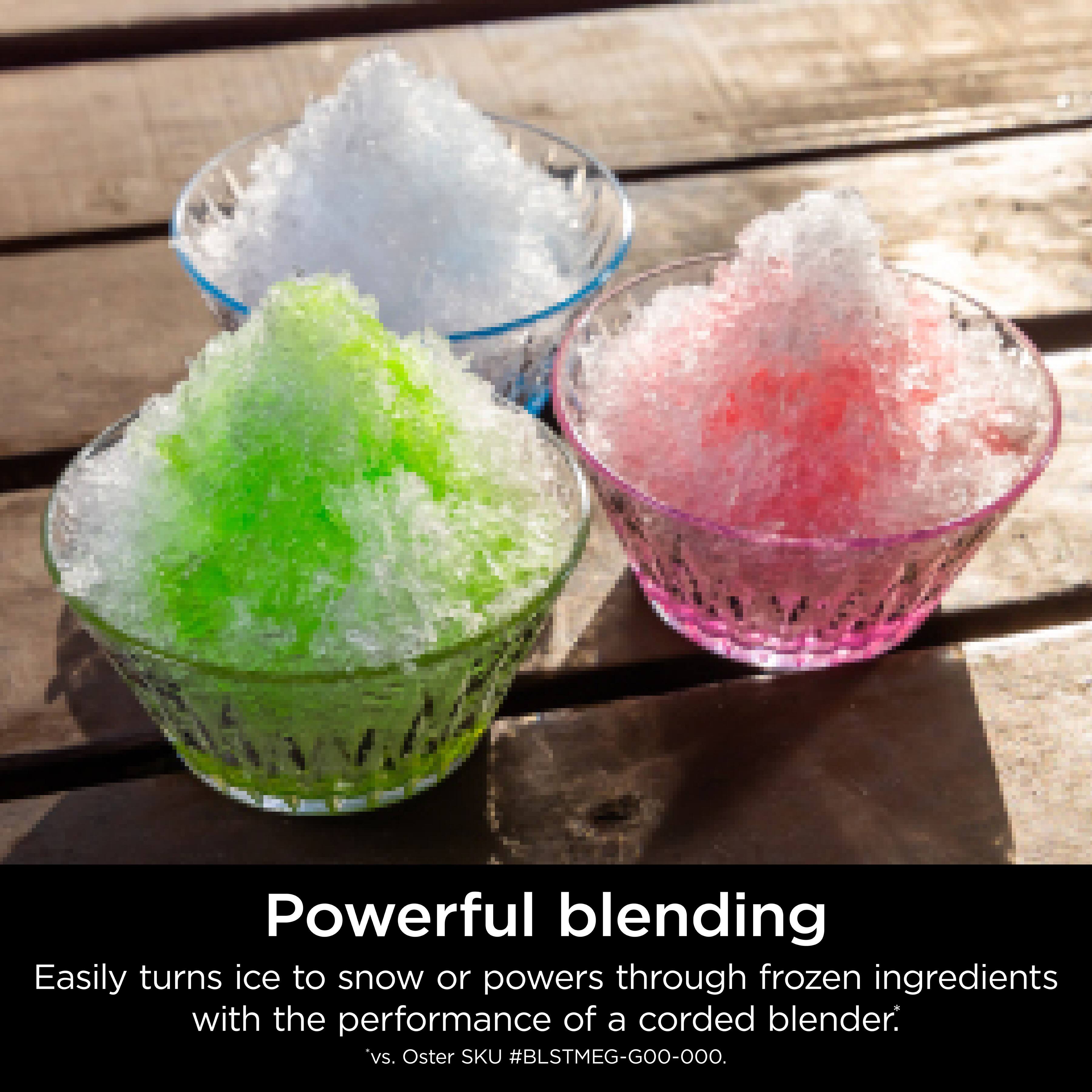 Powerful blending Easily turns ice to snow or powers through frozen ingredients with the performance of a corded blender. vs. Oster SKU #BLSTMEG-GOO-OOO.