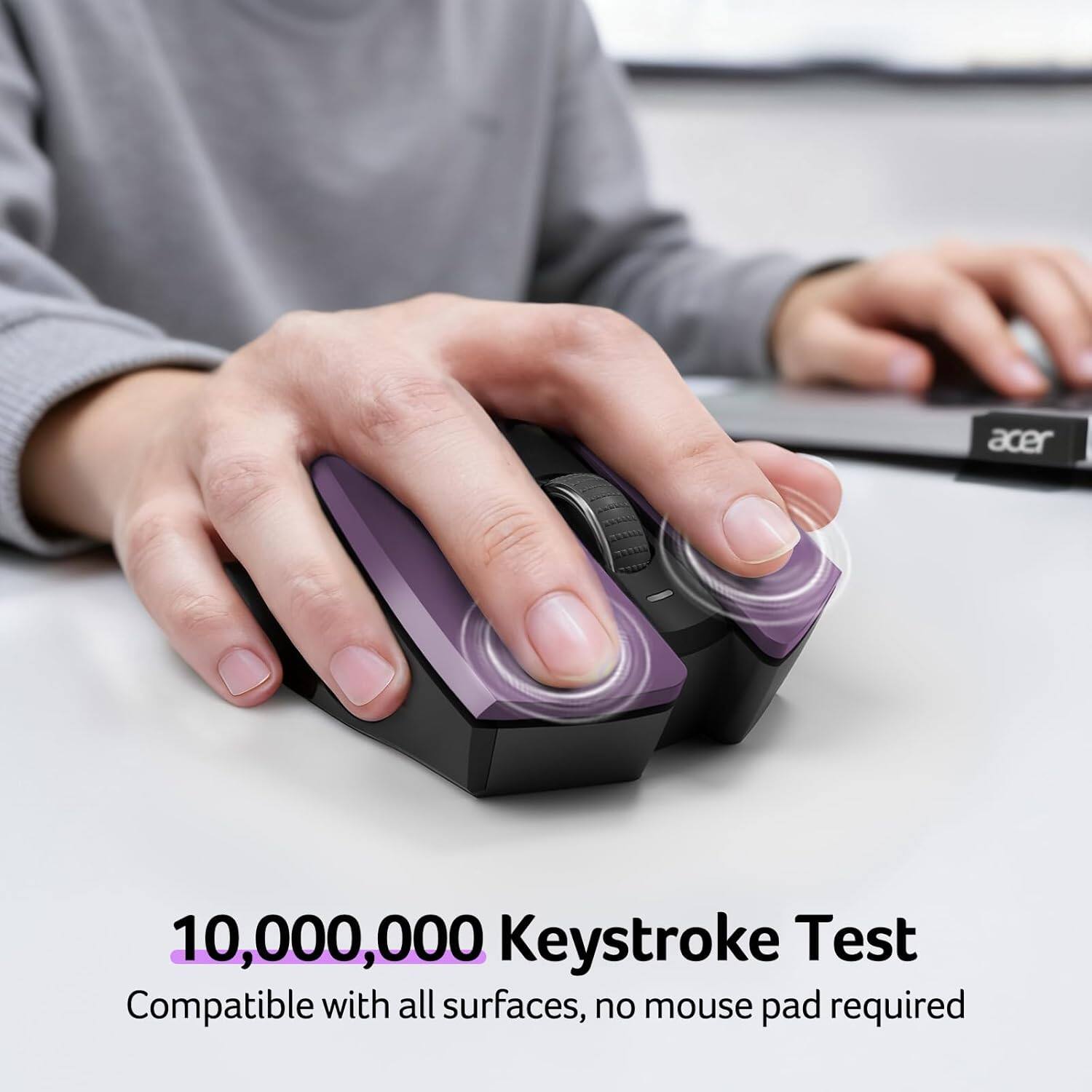 10,000,000 Keystroke Test  
Compatible with all surfaces, no mouse pad required