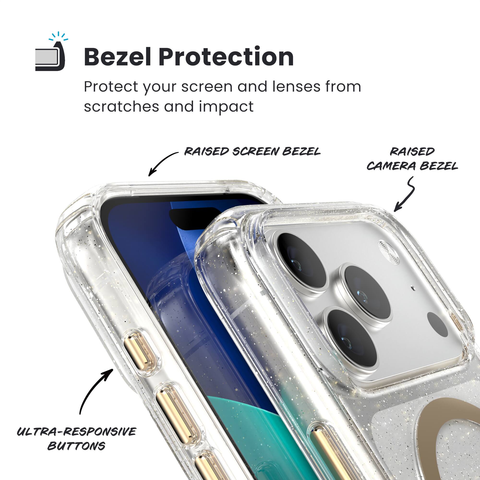 Bezel Protection

Protect your screen and lenses from scratches and impact

- RAISED SCREEN BEZEL
- RAISED CAMERA BEZEL
- ULTRA-RESPONSIVE BUTTONS