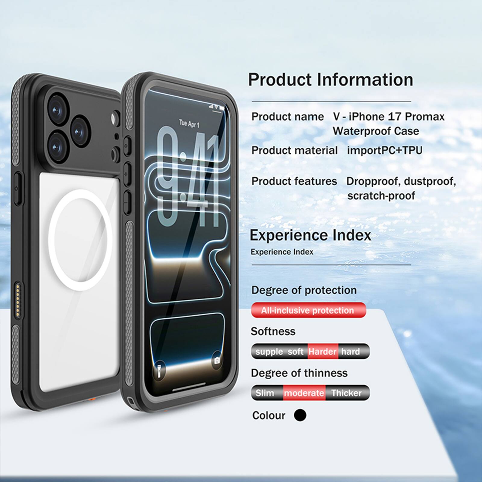 Product Information

Product name: V - iPhone 17 Promax Waterproof Case

Product material: importPC+TPU

Product features: Dropproof, dustproof, scratch-proof

Experience Index

Experience Index

Degree of protection: All-inclusive protection

Softness: supple soft, Harder hard

Degree of thinness: Slim, moderate, Thicker

Colour