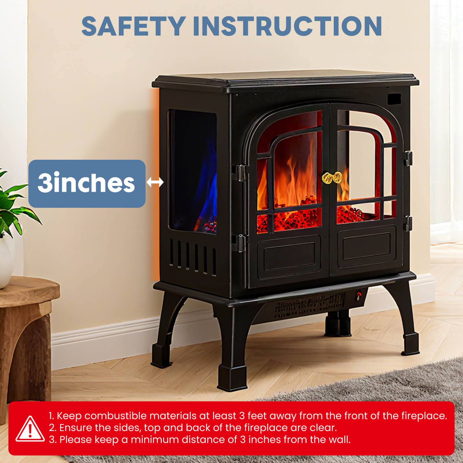 SAFETY INSTRUCTION

1. Keep combustible materials at least 3 feet away from the front of the fireplace.
2. Ensure the sides, top, and back of the fireplace are clear.
3. Please keep a minimum distance of 3 inches from the wall.