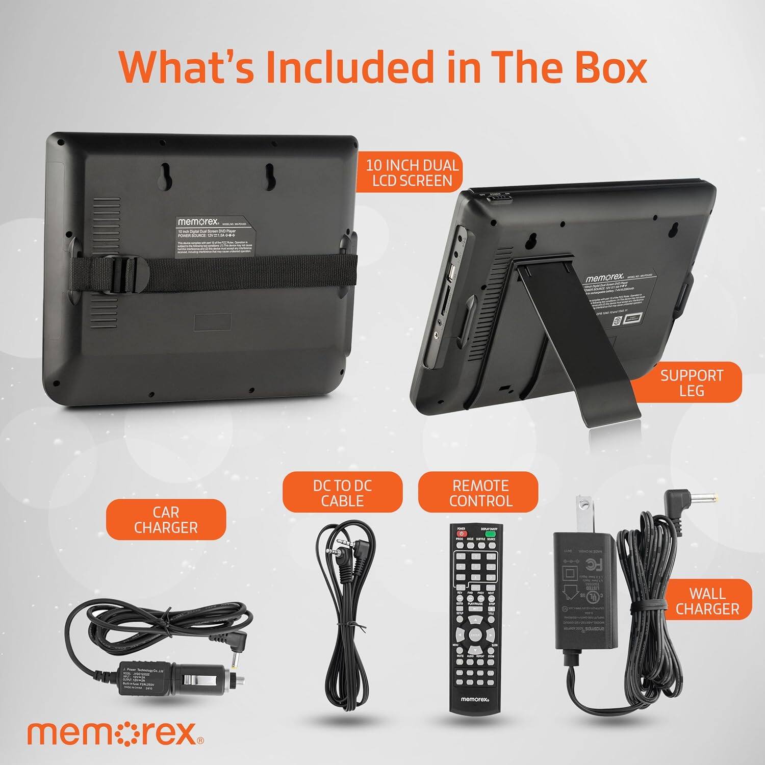 What's Included in The Box

- 10 INCH DUAL LCD SCREEN
- CAR CHARGER
- DCTO DC CABLE
- REMOTE CONTROL
- WALL CHARGER
- SUPPORT LEG

memorex