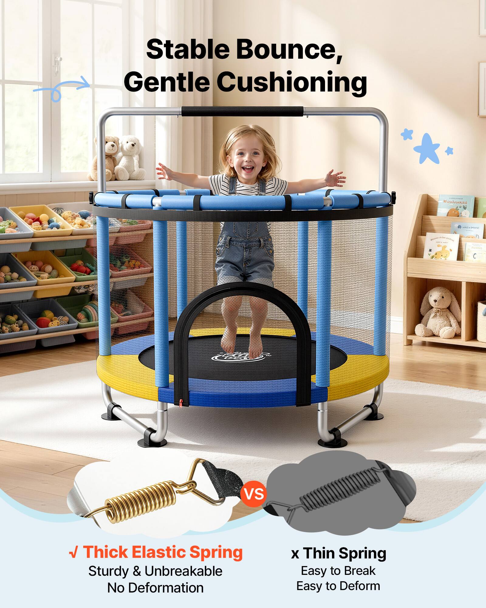 Stable Bounce, Gentle Cushioning

Thick Elastic Spring
Sturdy & Unbreakable
No Deformation

VS

Thin Spring
Easy to Break
Easy to Deform