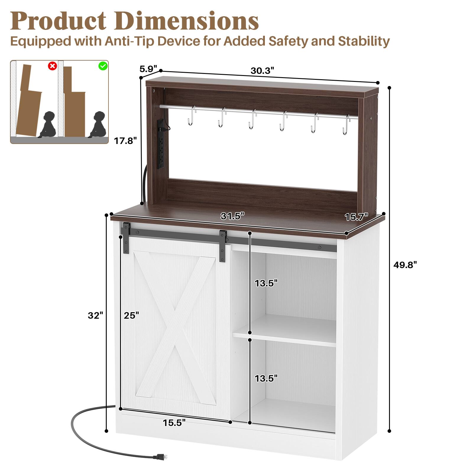 Product Dimensions: Equipped with Anti-Tip Device for Added Safety and Stability

- 5.9"
- 30.3"
- 17.8"
- 31.5"
- 13.5"
- 32"
- 25"
- 13.5"
- 15.5"
- 15.7"
- 49.8"