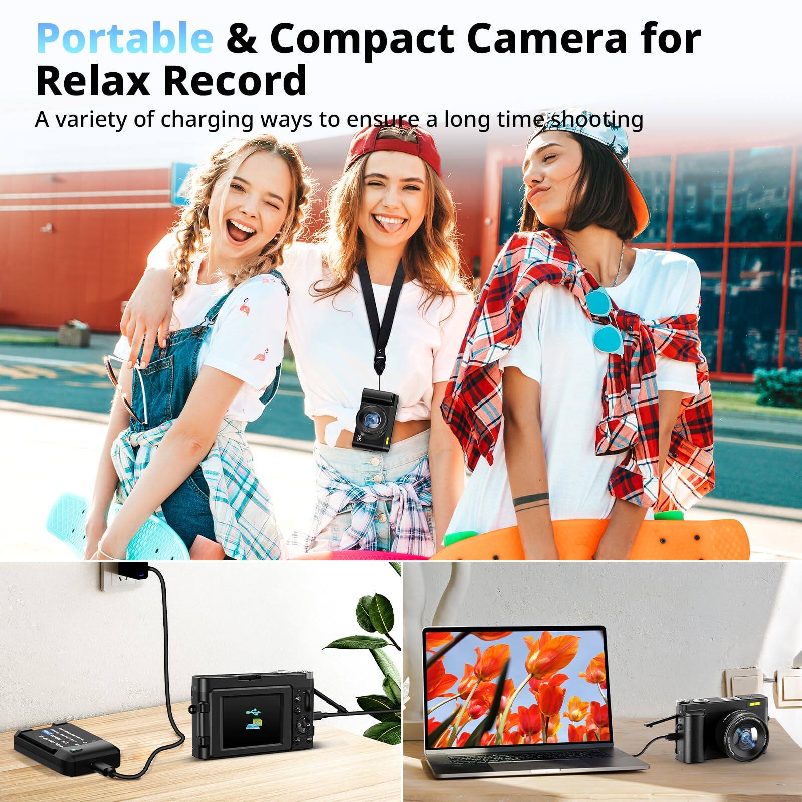 Portable & Compact Camera for Relax Record

A variety of charging ways to ensure a long time shooting