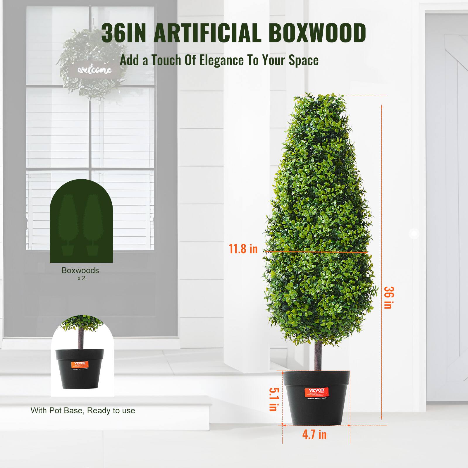 36IN ARTIFICIAL BOXWOOD  
Add a Touch Of Elegance To Your Space  

Boxwoods x2  

With Pot Base, Ready to use  

11.8 in  
36 in  
5.1 in  
4.7 in