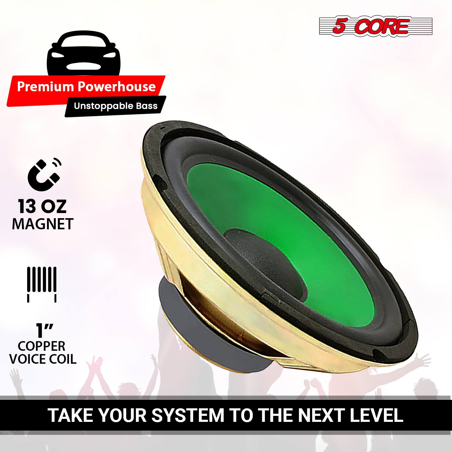 5 CORE Premium Powerhouse  
Unstoppable Bass  
13 OZ MAGNET  
1" COPPER VOICE COIL  
TAKE YOUR SYSTEM TO THE NEXT LEVEL