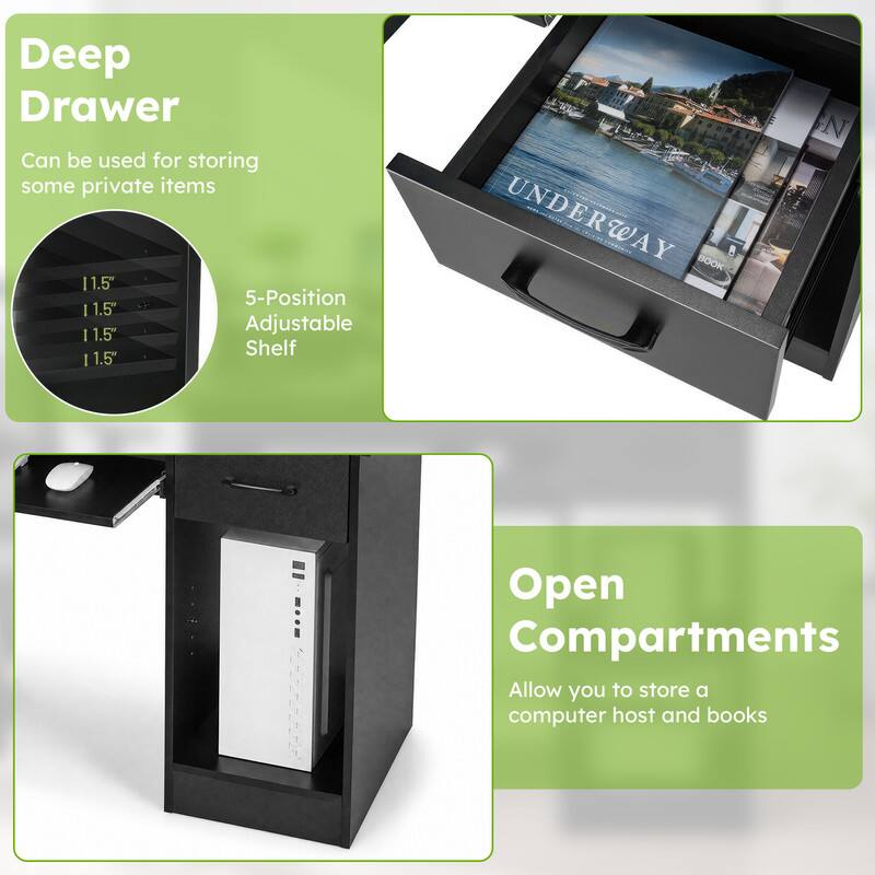 Deep Drawer  
Can be used for storing some private items  
11.5" 5-Position Adjustable Shelf  
11.5" 11.5" 11.5" 11.5"  
Open Compartments  
Allow you to store a computer host and books