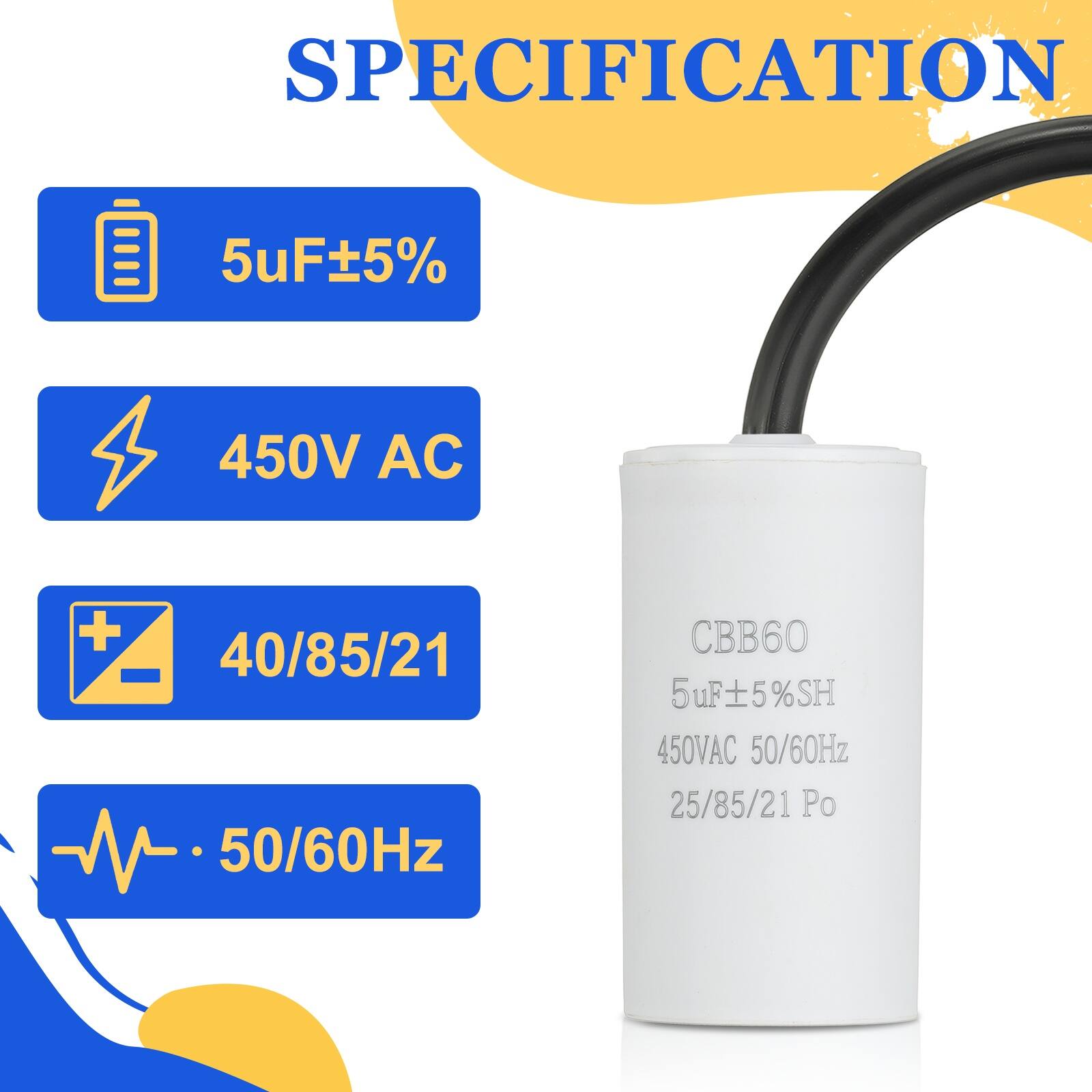 SPECIFICATION  
5uF ±5%  
450V AC  
40/85/21  
50/60Hz  
CBB60  
5uF ±5% SH  
450V AC  
50/60Hz  
25/85/21 Po