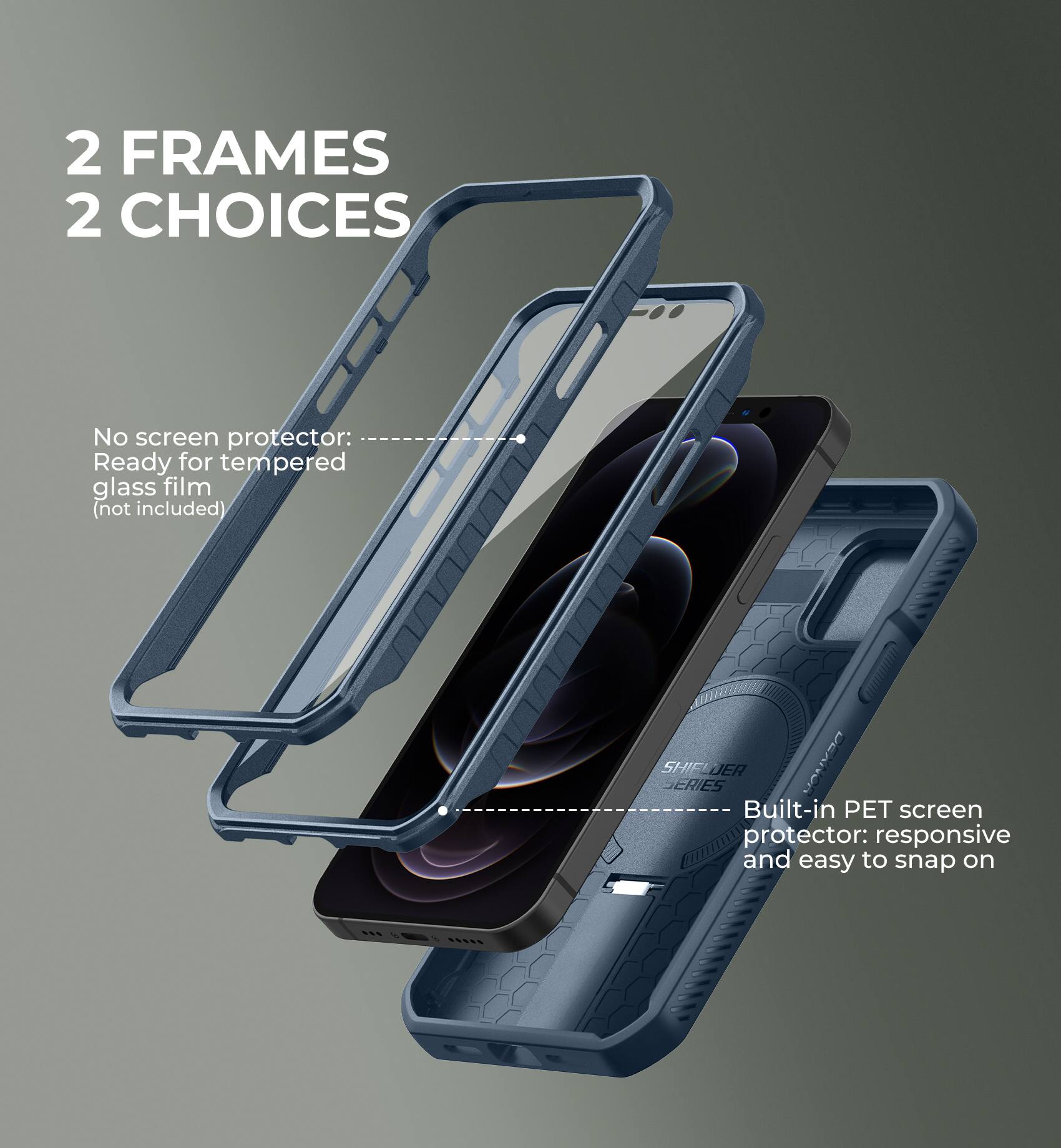 2 FRAMES 2 CHOICES

No screen protector: Ready for tempered glass film (not included)
Built-in PET screen protector: responsive and easy to snap on