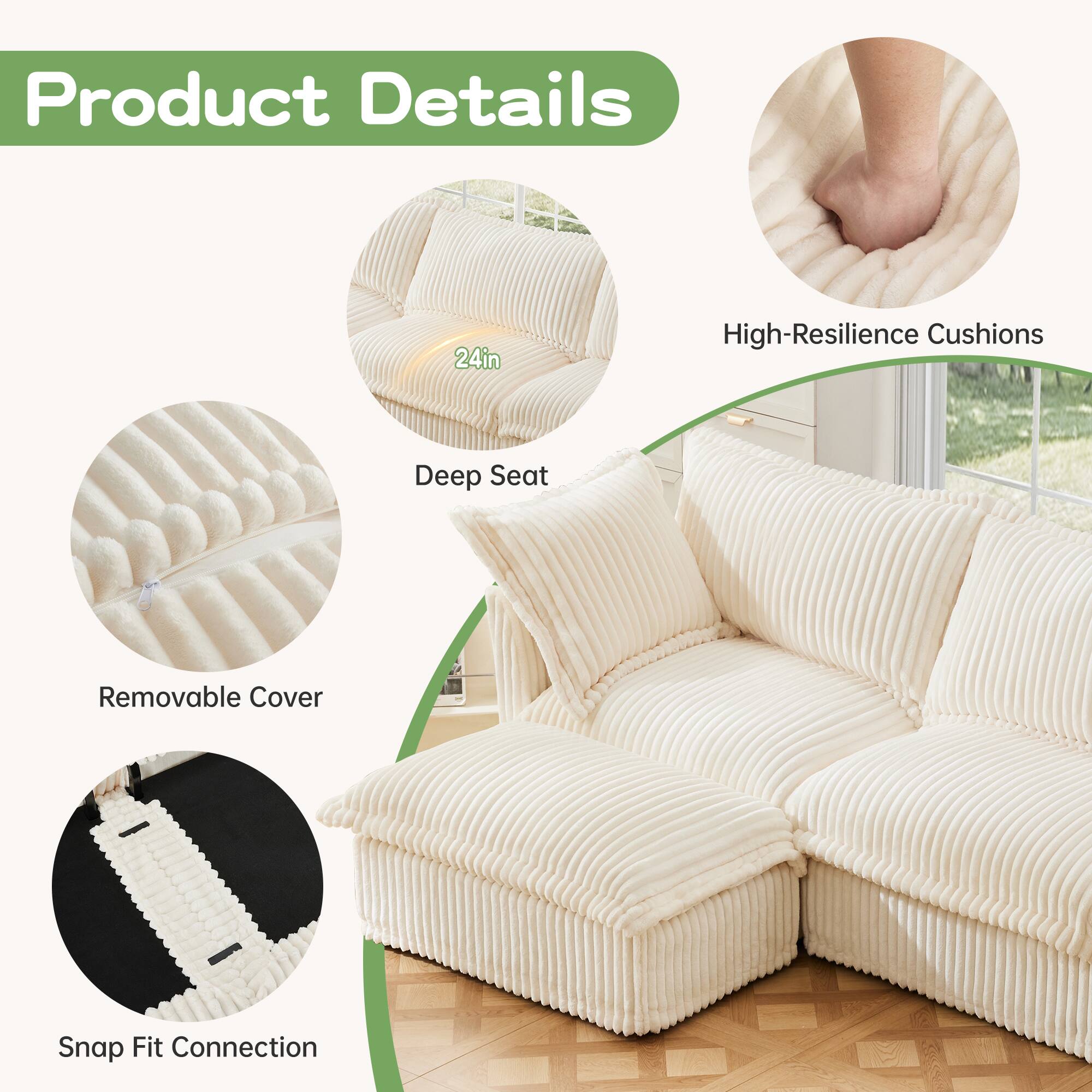 Product Details  
- 24in High-Resilience Cushions  
- Deep Seat  
- Removable Cover  
- Snap Fit Connection