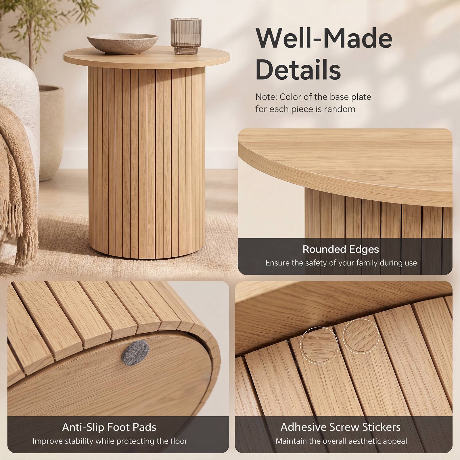 Well-Made Details

Note: Color of the base plate for each piece is random

Rounded Edges
Ensure the safety of your family during use

Anti-Slip Foot Pads
Improve stability while protecting the floor

Adhesive Screw Stickers
Maintain the overall aesthetic appeal