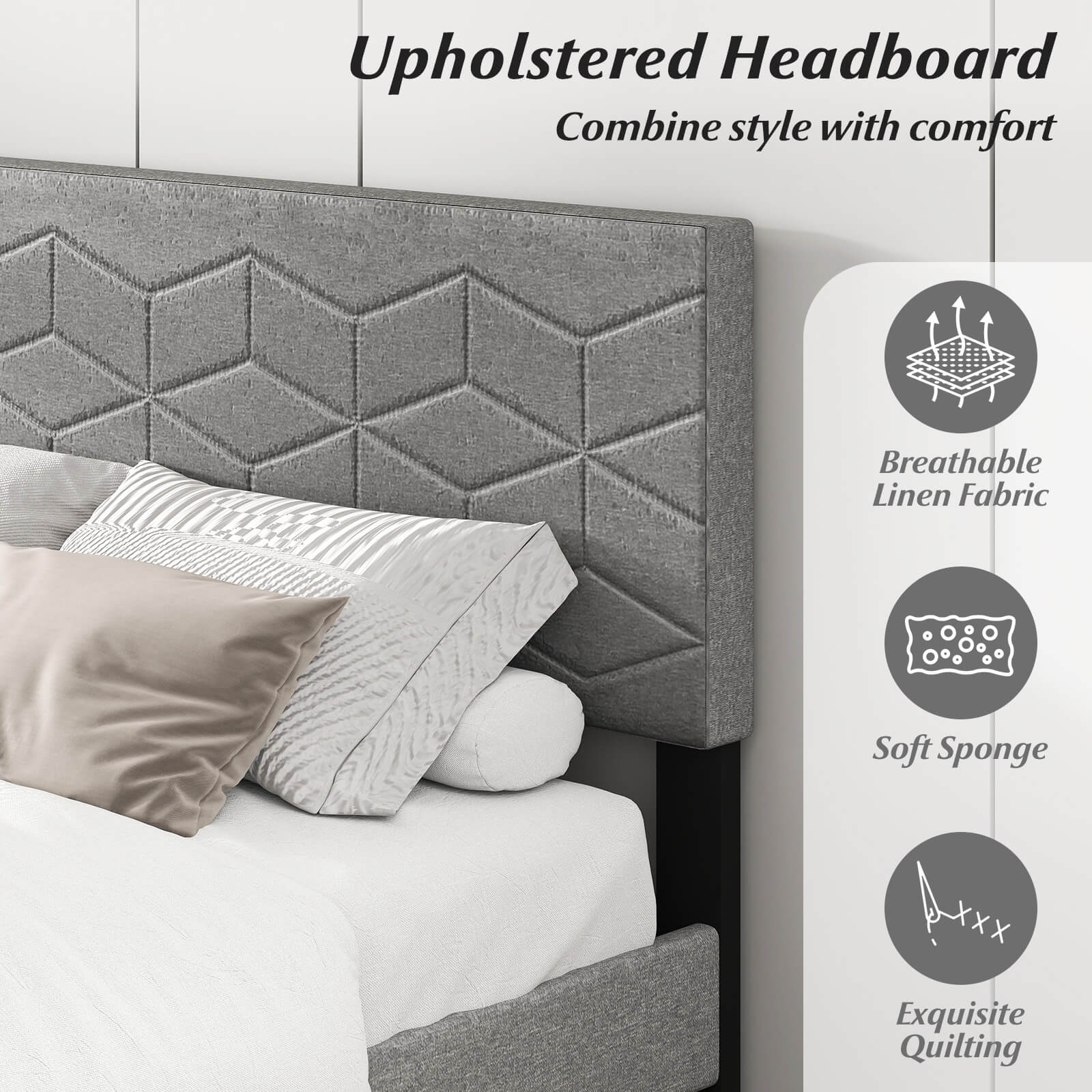 Upholstered Headboard  
Combine style with comfort  

- Breathable Linen Fabric  
- Soft Sponge  
- Exquisite Quilting