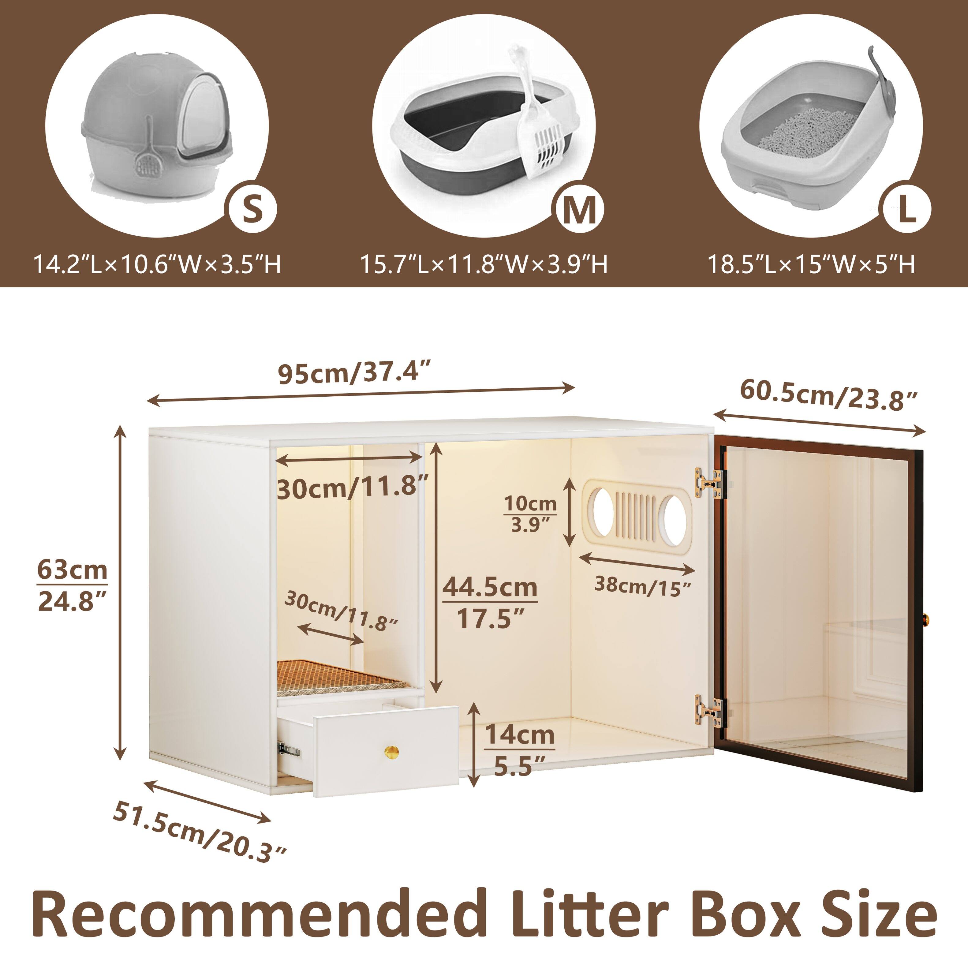 S: 14.2"L x 10.6"W x 3.5"H  
M: 15.7"L x 11.8"W x 3.9"H  
L: 18.5"L x 15"W x 5"H  

Recommended Litter Box Size:  
- Width: 63cm / 24.8"  
- Height: 51.5cm / 20.3"  
- Depth: 44.5cm / 17.5"  
- Door Width: 38cm / 15"  
- Door Height: 14cm / 5.5"  
- Litter Box Width: 30cm / 11.8"  
- Litter Box Height: 10cm / 3.9"  
- Litter Box Depth: 5cm / 2"