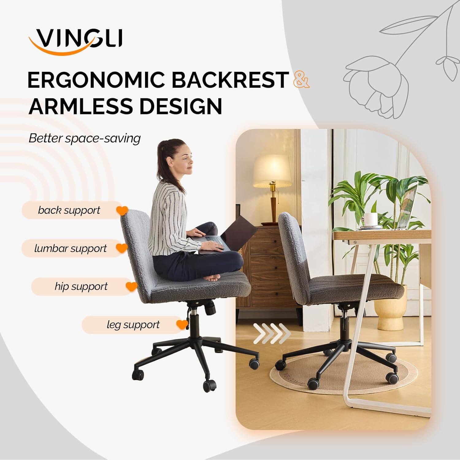 VINGLI ERGONOMIC BACKREST & ARMLESS DESIGN  
Better space-saving  
back support  
lumbar support  
hip support  
leg support