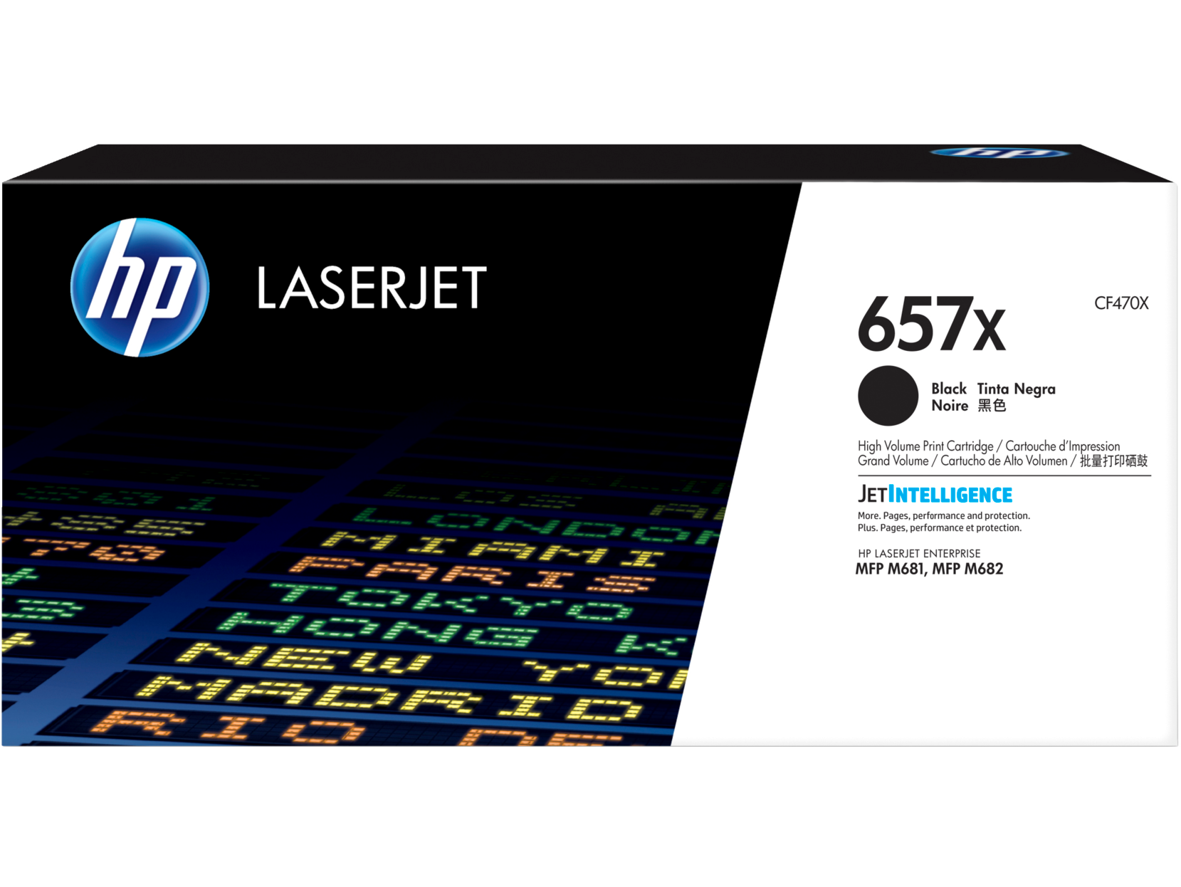 hp LASERJET 657x Black Tinta Negra Noire CF470X  
High Volume Print Cartridge / Cartouche d'Impression Grand Volume / Cartucho de Alto Volumen / 批量打印墨盒  
JETINTELLIGENCE  
More Pages. performance and protection. Plus Pages. performance et protection.  
HP LASERJET ENTERPRISE MFP M681, MFP M682