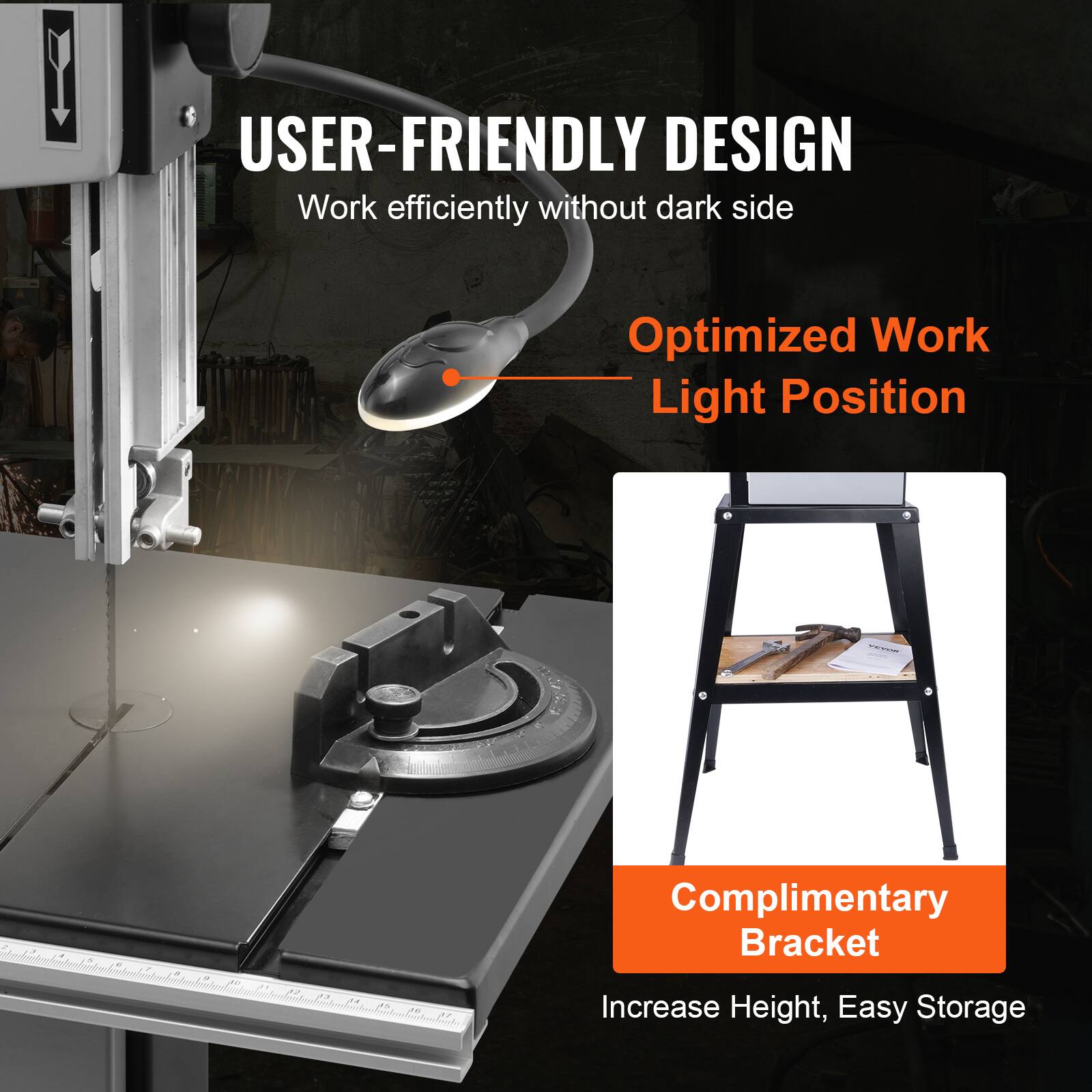 USER-FRIENDLY DESIGN  
Work efficiently without dark side  

Optimized Work Light Position  

Complimentary Bracket  
Increase Height, Easy Storage