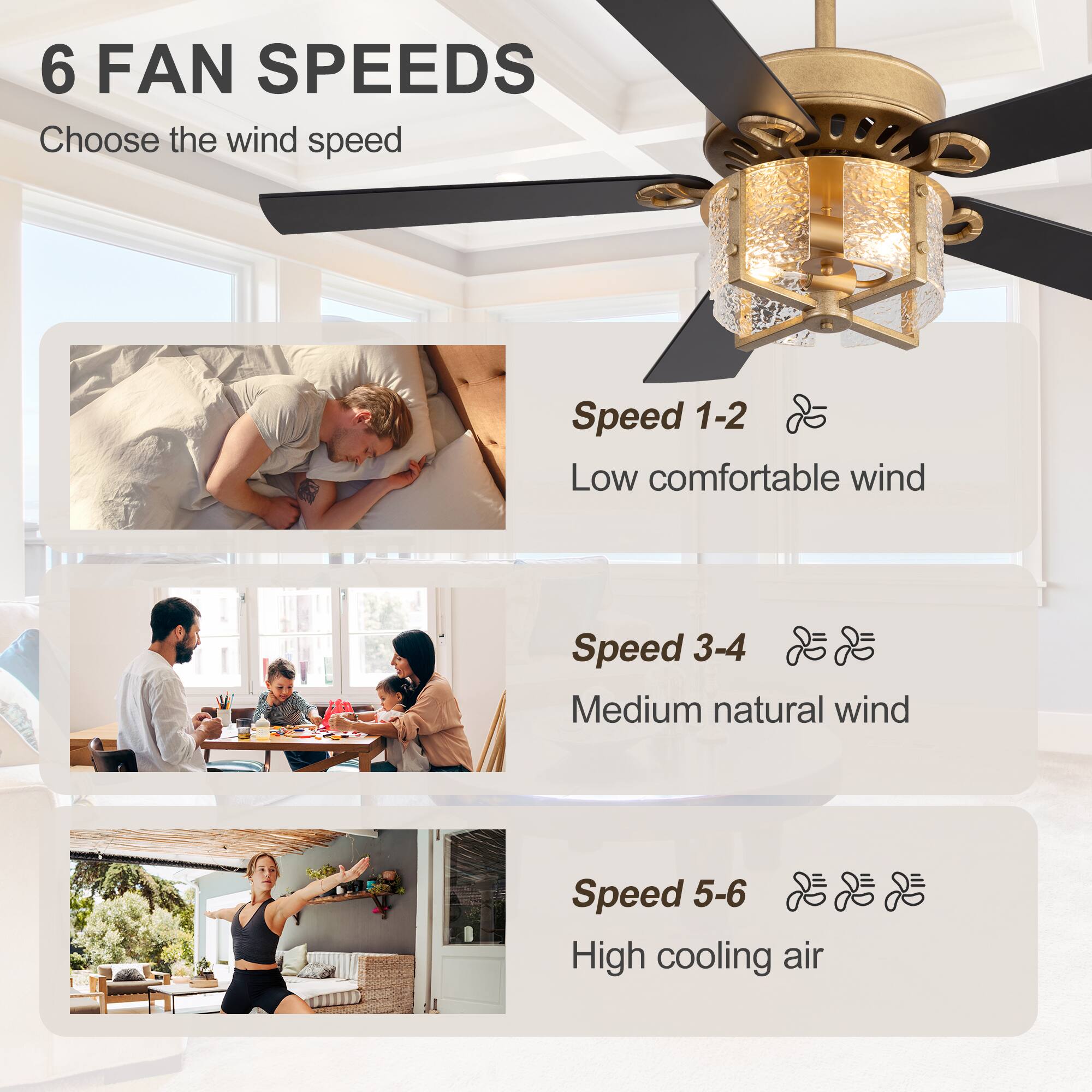 6 FAN SPEEDS  
Choose the wind speed  

Speed 1-2  
Low comfortable wind  

Speed 3-4  
Medium natural wind  

Speed 5-6  
High cooling air