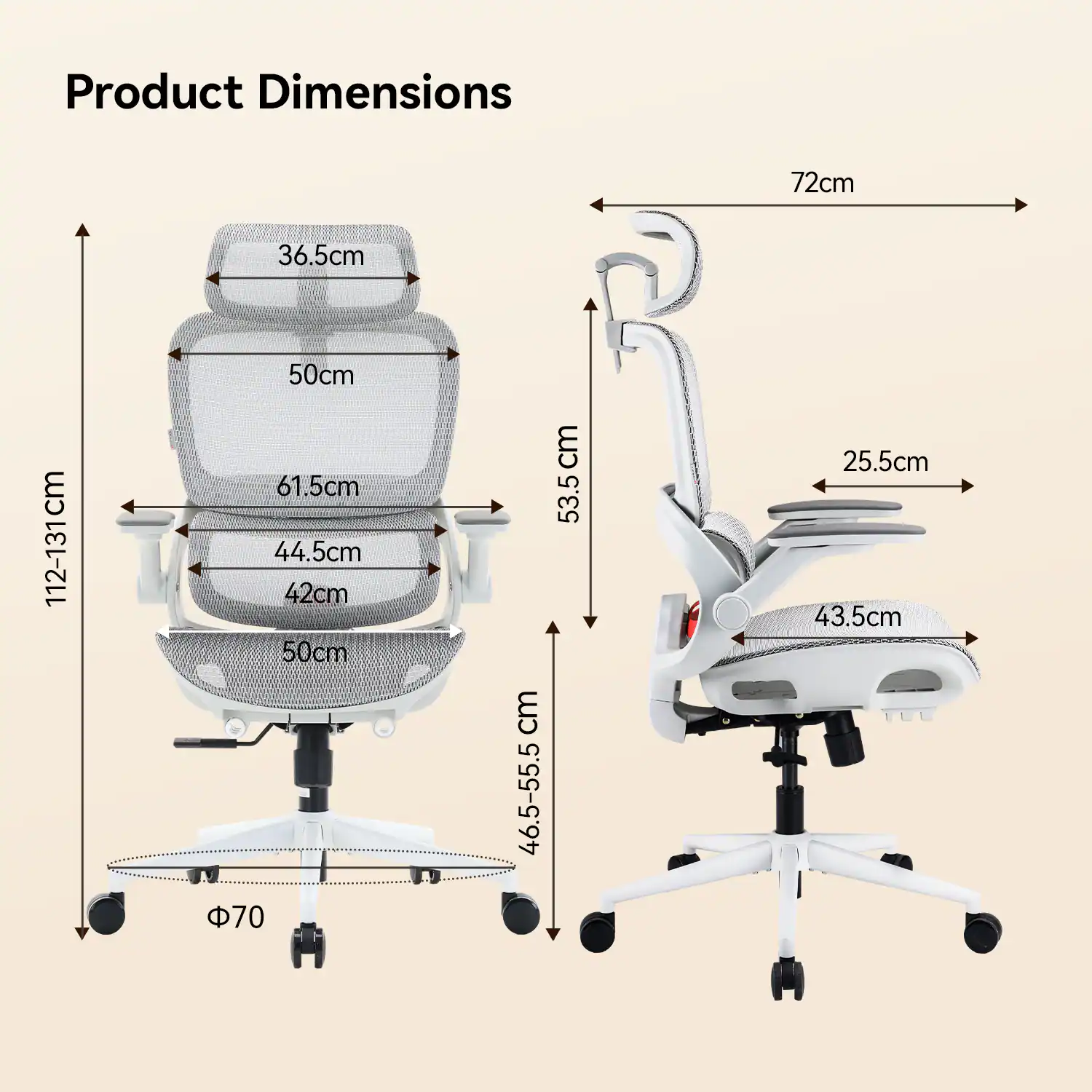 Product Dimensions:  
72cm x 36.5cm x 50cm  
Height: 112-131cm  
Seat Dimensions: 44.5cm x 42cm  
Backrest Height: 61.5cm  
Armrest Height: 53.5cm  
Armrest Width: 25.5cm  
Seat Depth: 43.5cm  
Base Diameter: 70cm  
Seat Height: 46.5-55.5cm