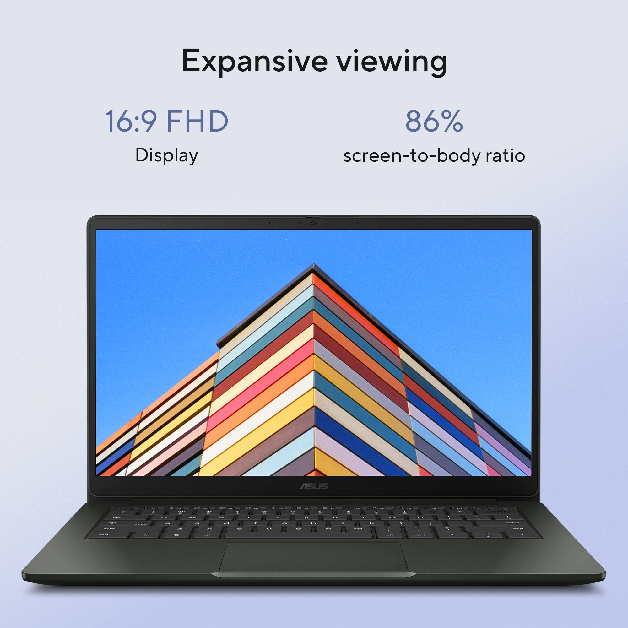 Expansive viewing  
16:9 FHD Display  
86% screen-to-body ratio  
ASUS