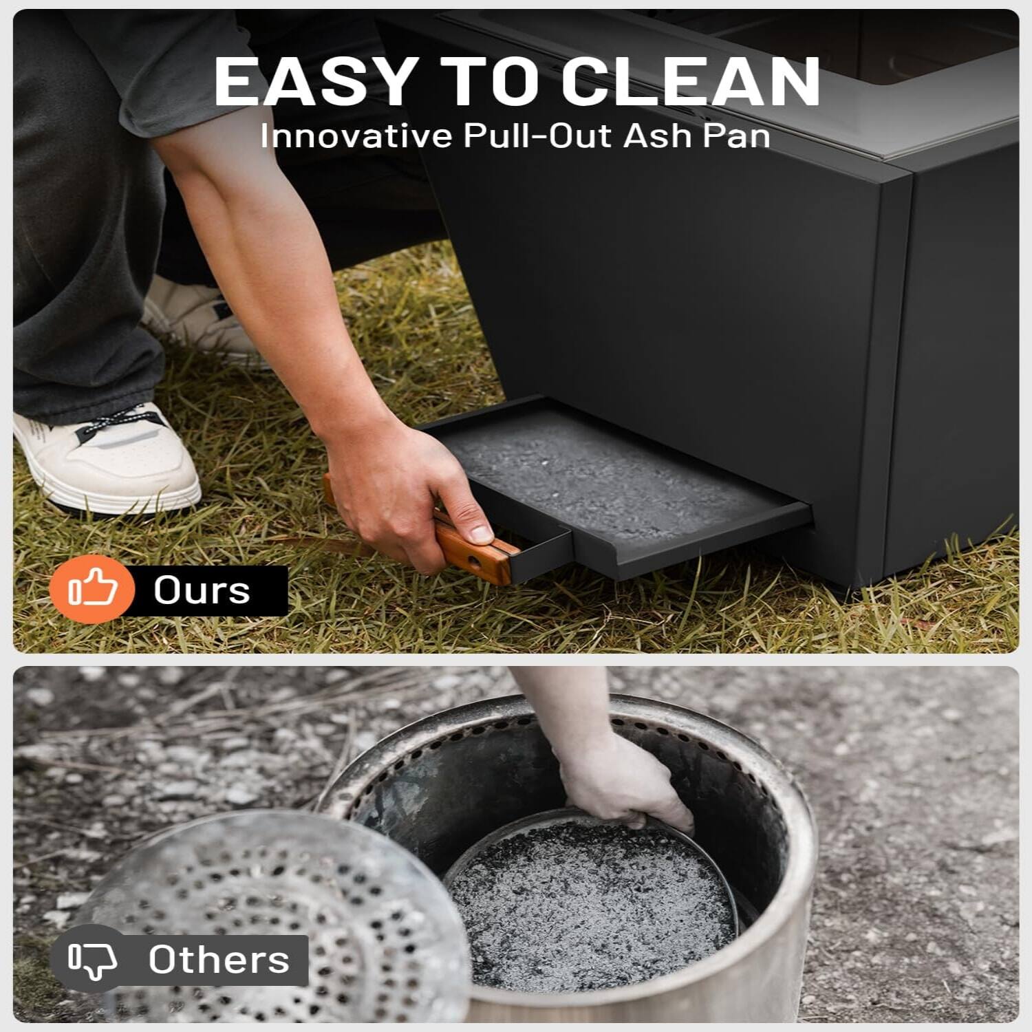 EASY TO CLEAN  
Innovative Pull-Out Ash Pan  

Ours  

Others