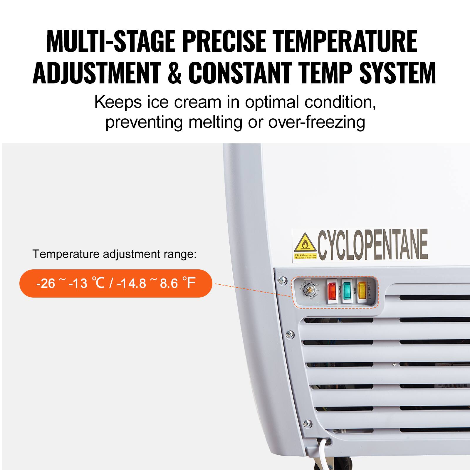 MULTI-STAGE PRECISE TEMPERATURE ADJUSTMENT & CONSTANT TEMP SYSTEM Keeps ice cream in optimal condition, preventing melting or over-freezing Temperature adjustment range: -26 -13 C/-14.8 8.6 F - I CYCLOPENTANE I