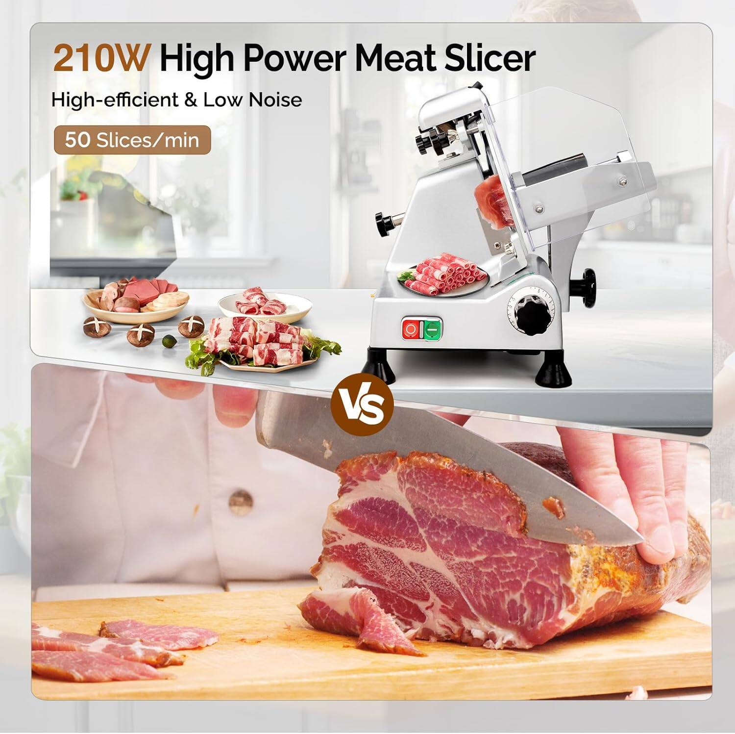 210W High Power Meat Slicer  
High-efficient & Low Noise  
50 Slices/min  

VS
