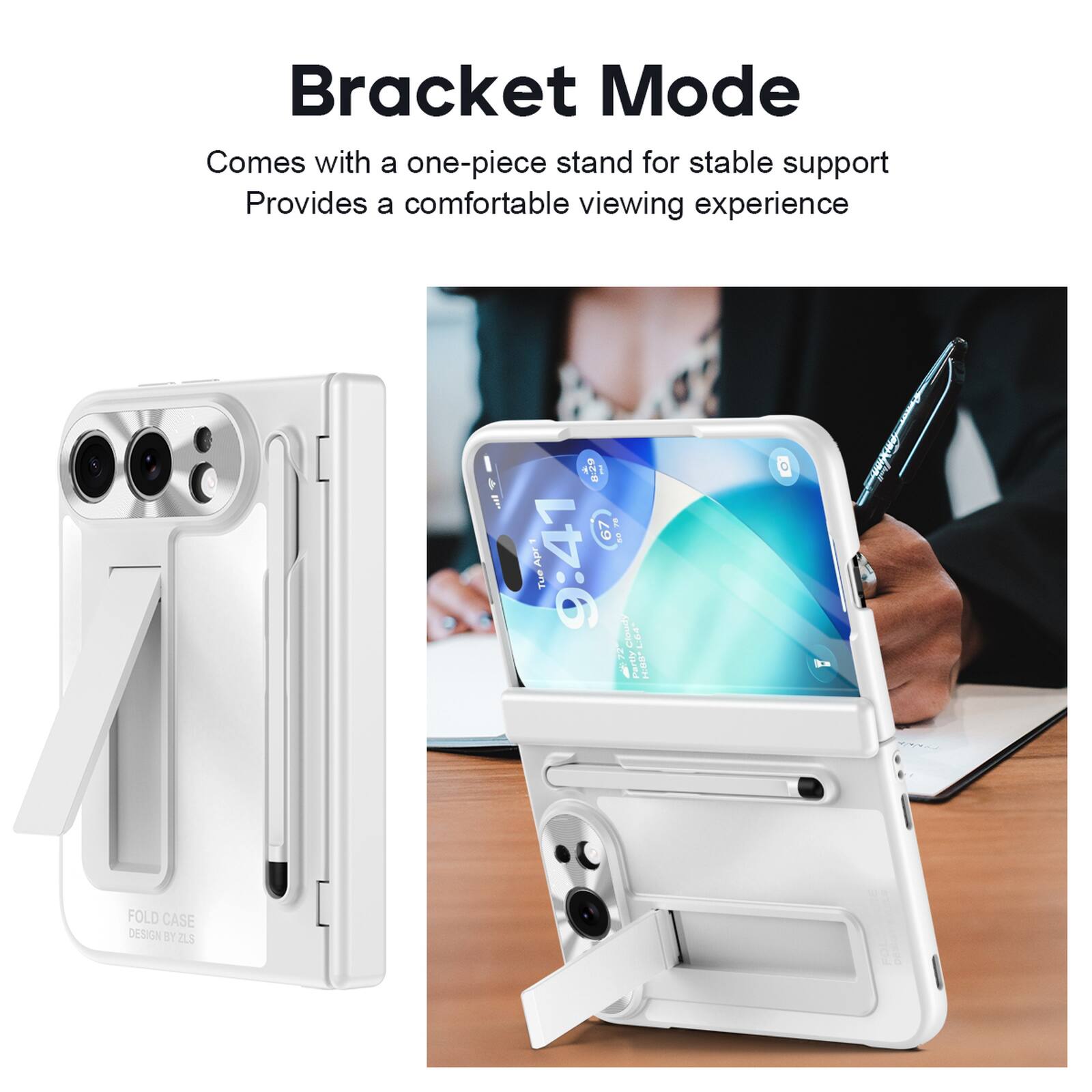 Bracket Mode  
Comes with a one-piece stand for stable support  
Provides a comfortable viewing experience  

8:29 67 78 59 Apr 1 9:41 Tue 72 Cloudy L:04 Partly H:00-  

FOLD CASE DESIGN BY ZUS