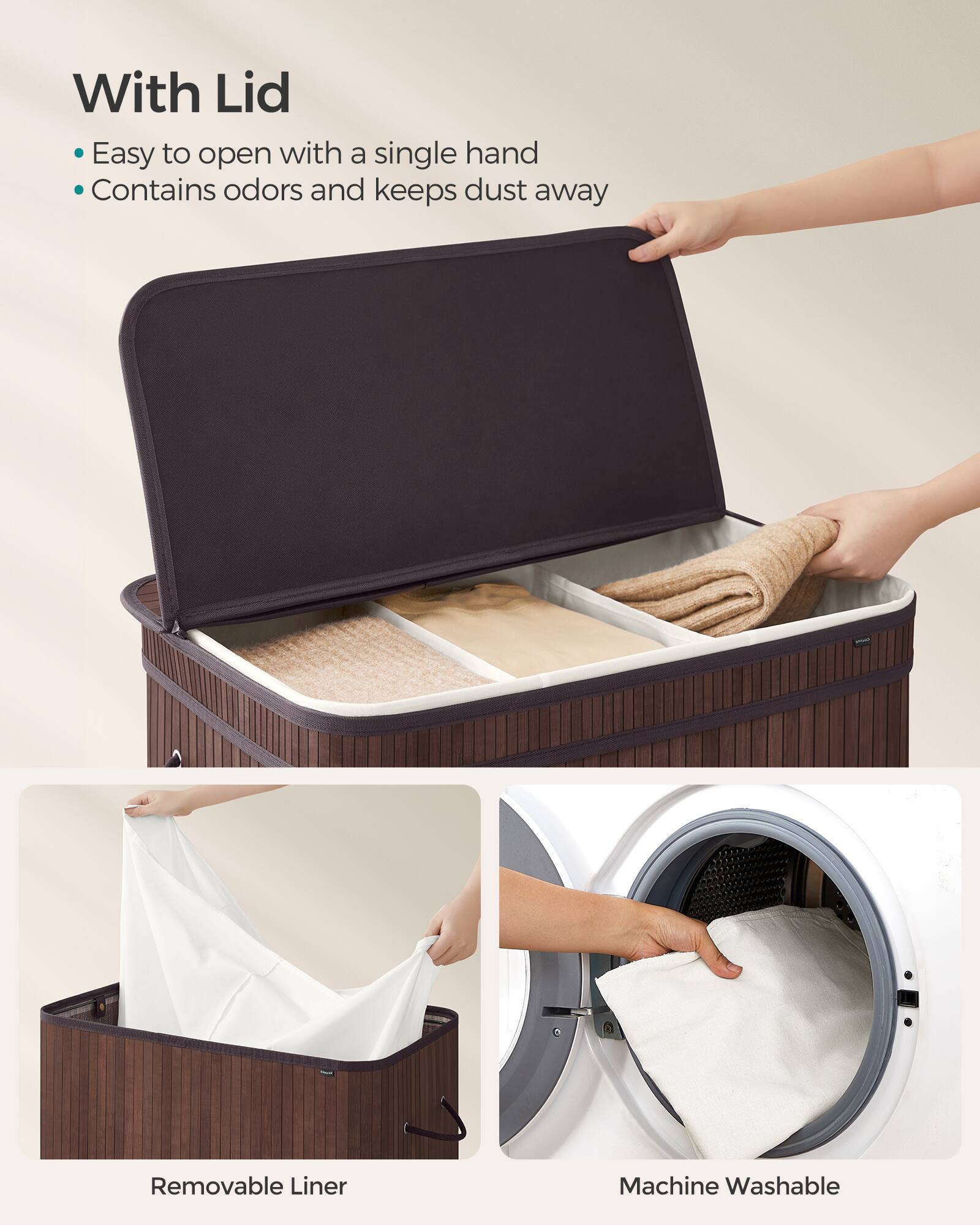With Lid  
- Easy to open with a single hand  
- Contains odors and keeps dust away  

Removable Liner  

Machine Washable