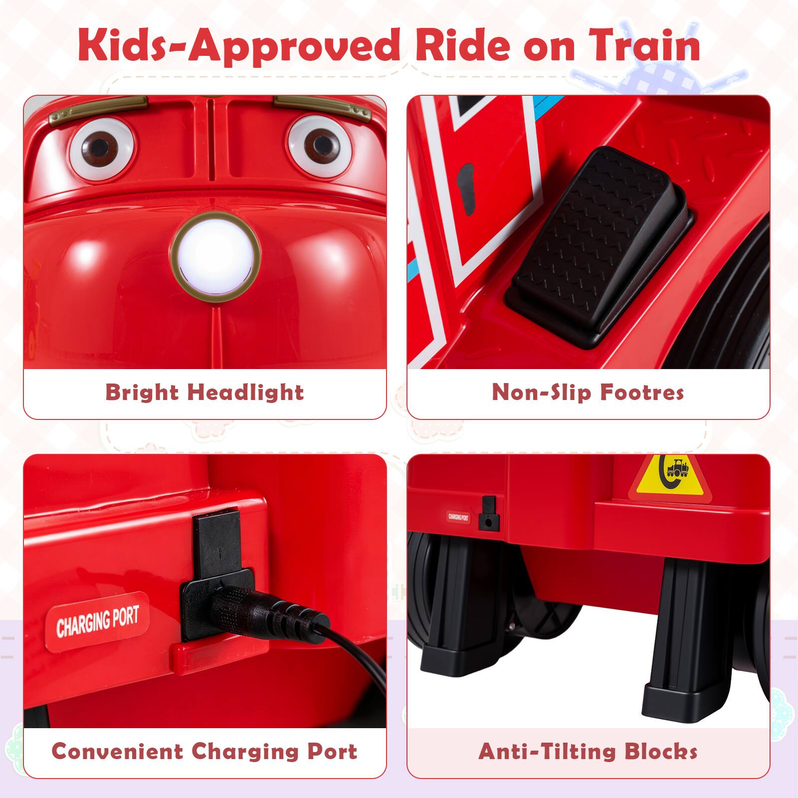 Kids-Approved Ride on Train

- Bright Headlight
- Non-Slip Footrest
- Convenient Charging Port
- Anti-Tilting Blocks